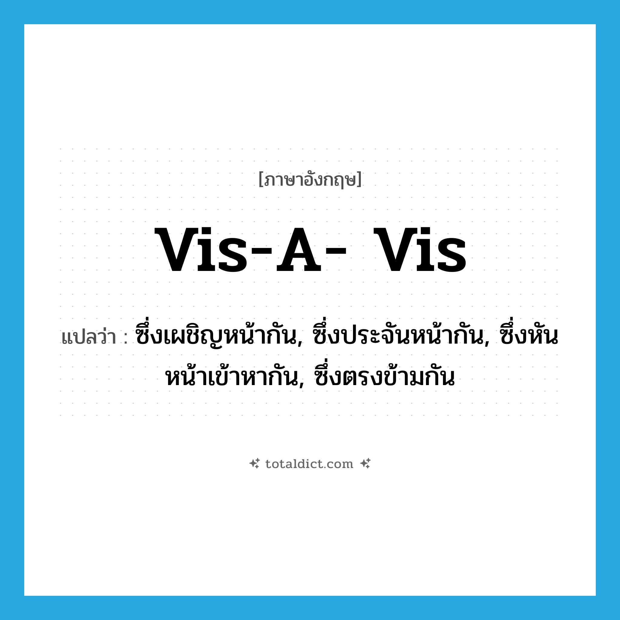 vis-a- vis แปลว่า?, คำศัพท์ภาษาอังกฤษ vis-a- vis แปลว่า ซึ่งเผชิญหน้ากัน, ซึ่งประจันหน้ากัน, ซึ่งหันหน้าเข้าหากัน, ซึ่งตรงข้ามกัน ประเภท ADJ หมวด ADJ