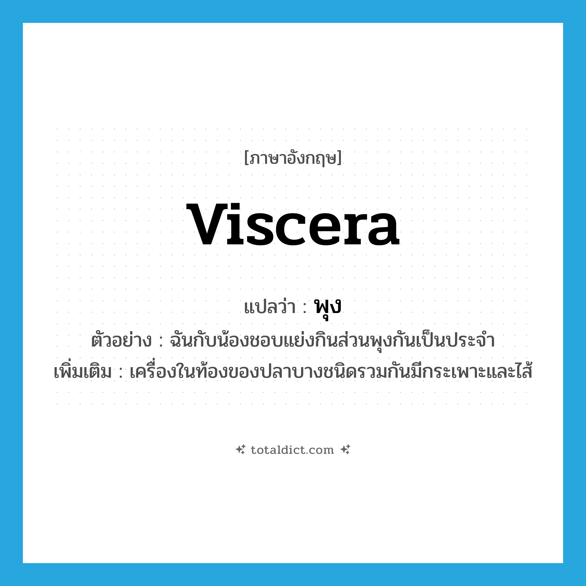 viscera แปลว่า?, คำศัพท์ภาษาอังกฤษ viscera แปลว่า พุง ประเภท N ตัวอย่าง ฉันกับน้องชอบแย่งกินส่วนพุงกันเป็นประจำ เพิ่มเติม เครื่องในท้องของปลาบางชนิดรวมกันมีกระเพาะและไส้ หมวด N