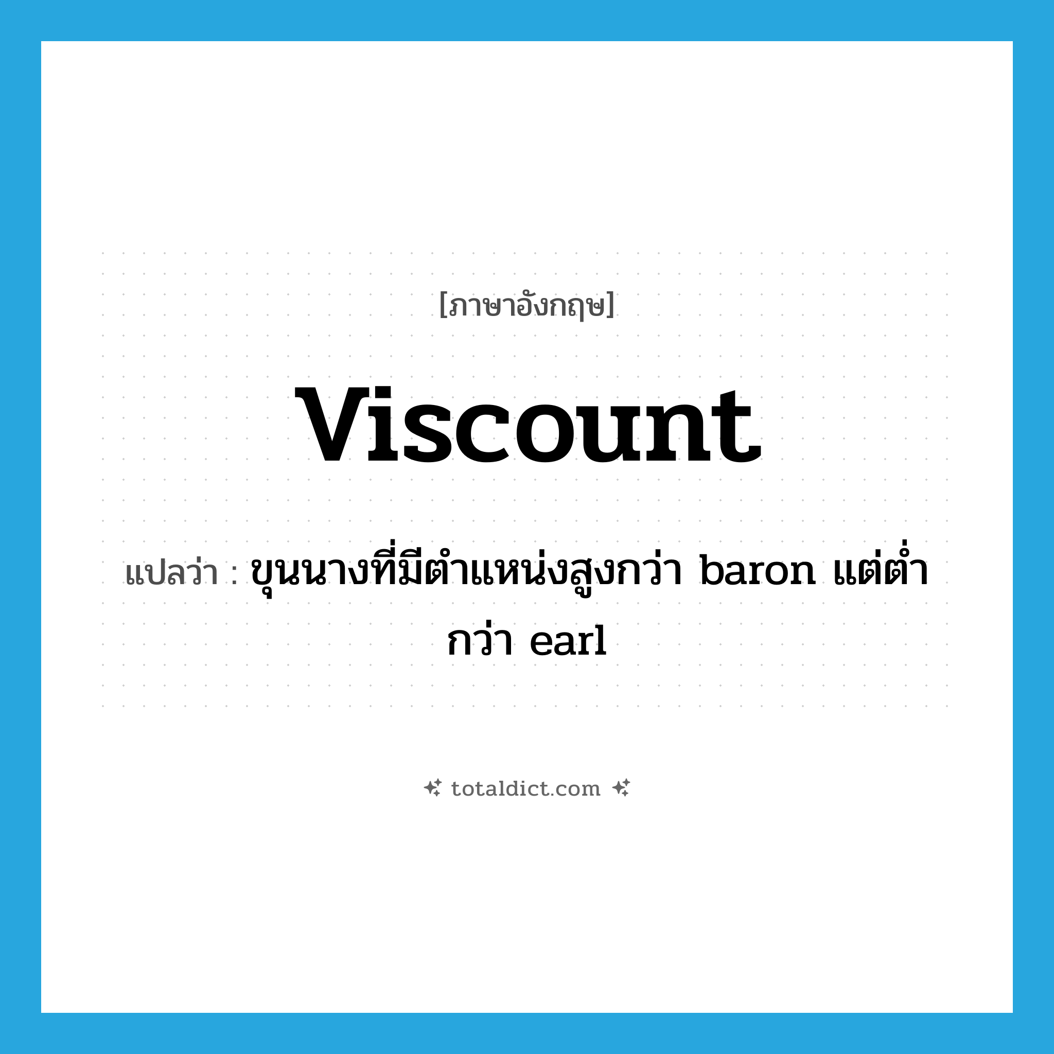 viscount แปลว่า?, คำศัพท์ภาษาอังกฤษ viscount แปลว่า ขุนนางที่มีตำแหน่งสูงกว่า baron แต่ต่ำกว่า earl ประเภท N หมวด N