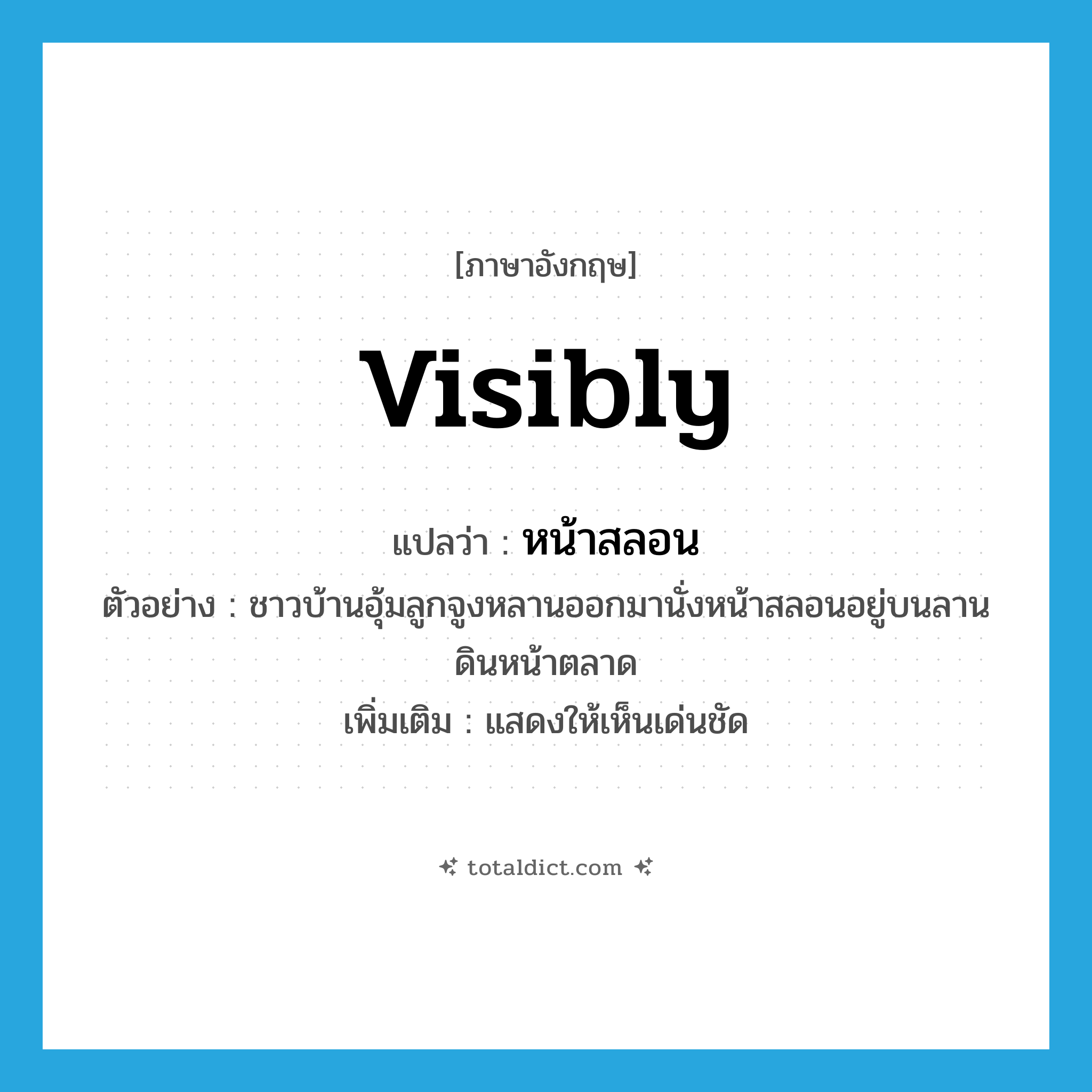 visibly แปลว่า?, คำศัพท์ภาษาอังกฤษ visibly แปลว่า หน้าสลอน ประเภท ADV ตัวอย่าง ชาวบ้านอุ้มลูกจูงหลานออกมานั่งหน้าสลอนอยู่บนลานดินหน้าตลาด เพิ่มเติม แสดงให้เห็นเด่นชัด หมวด ADV