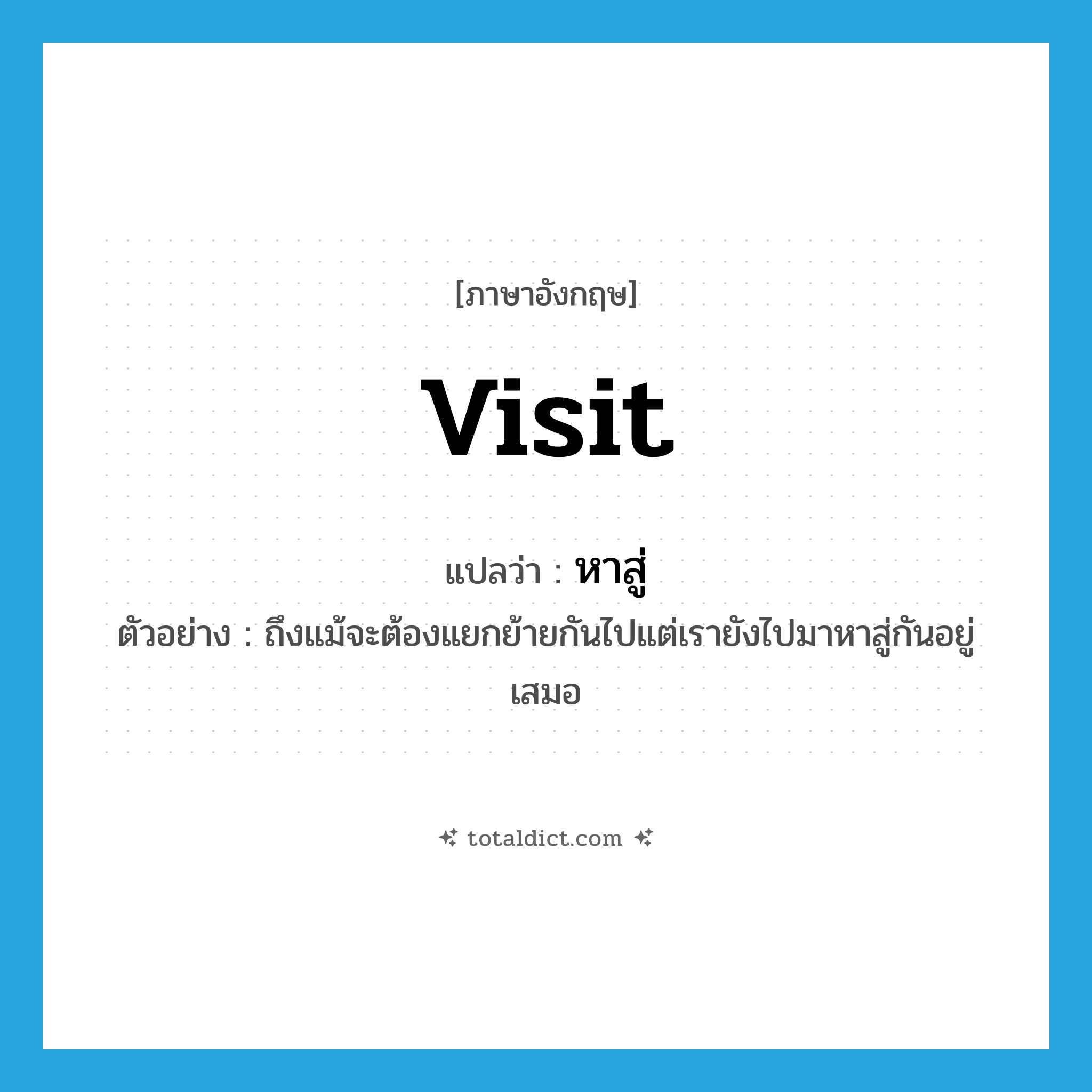 visit แปลว่า?, คำศัพท์ภาษาอังกฤษ visit แปลว่า หาสู่ ประเภท V ตัวอย่าง ถึงแม้จะต้องแยกย้ายกันไปแต่เรายังไปมาหาสู่กันอยู่เสมอ หมวด V
