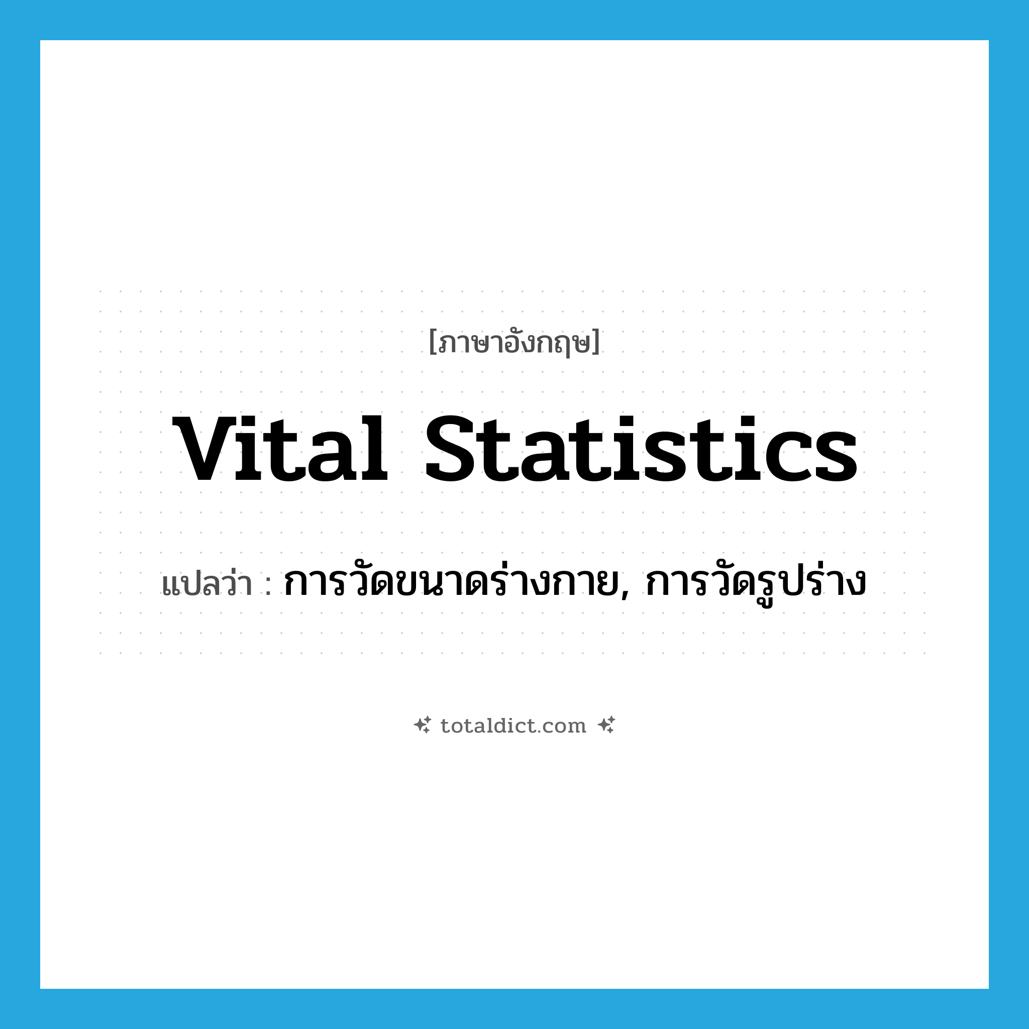 vital statistics แปลว่า?, คำศัพท์ภาษาอังกฤษ vital statistics แปลว่า การวัดขนาดร่างกาย, การวัดรูปร่าง ประเภท SL หมวด SL