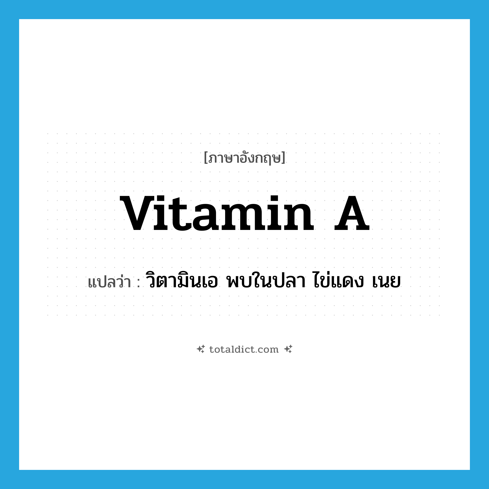 vitamin A แปลว่า?, คำศัพท์ภาษาอังกฤษ vitamin A แปลว่า วิตามินเอ พบในปลา ไข่แดง เนย ประเภท N หมวด N