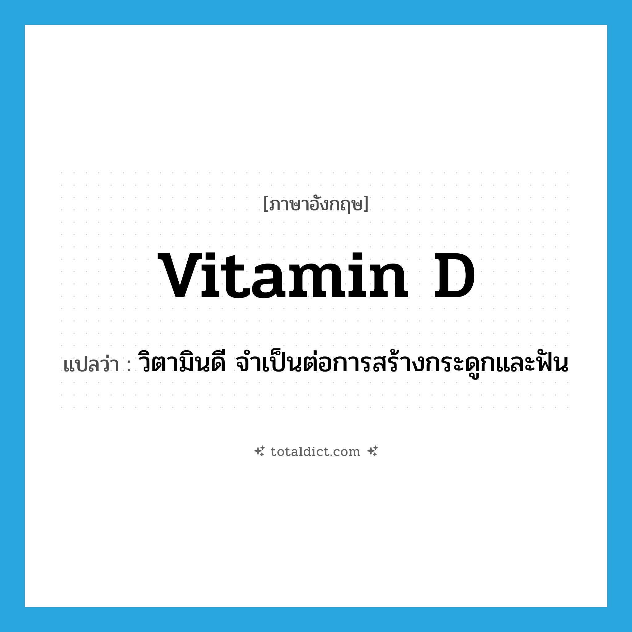 vitamin D แปลว่า?, คำศัพท์ภาษาอังกฤษ vitamin D แปลว่า วิตามินดี จำเป็นต่อการสร้างกระดูกและฟัน ประเภท N หมวด N
