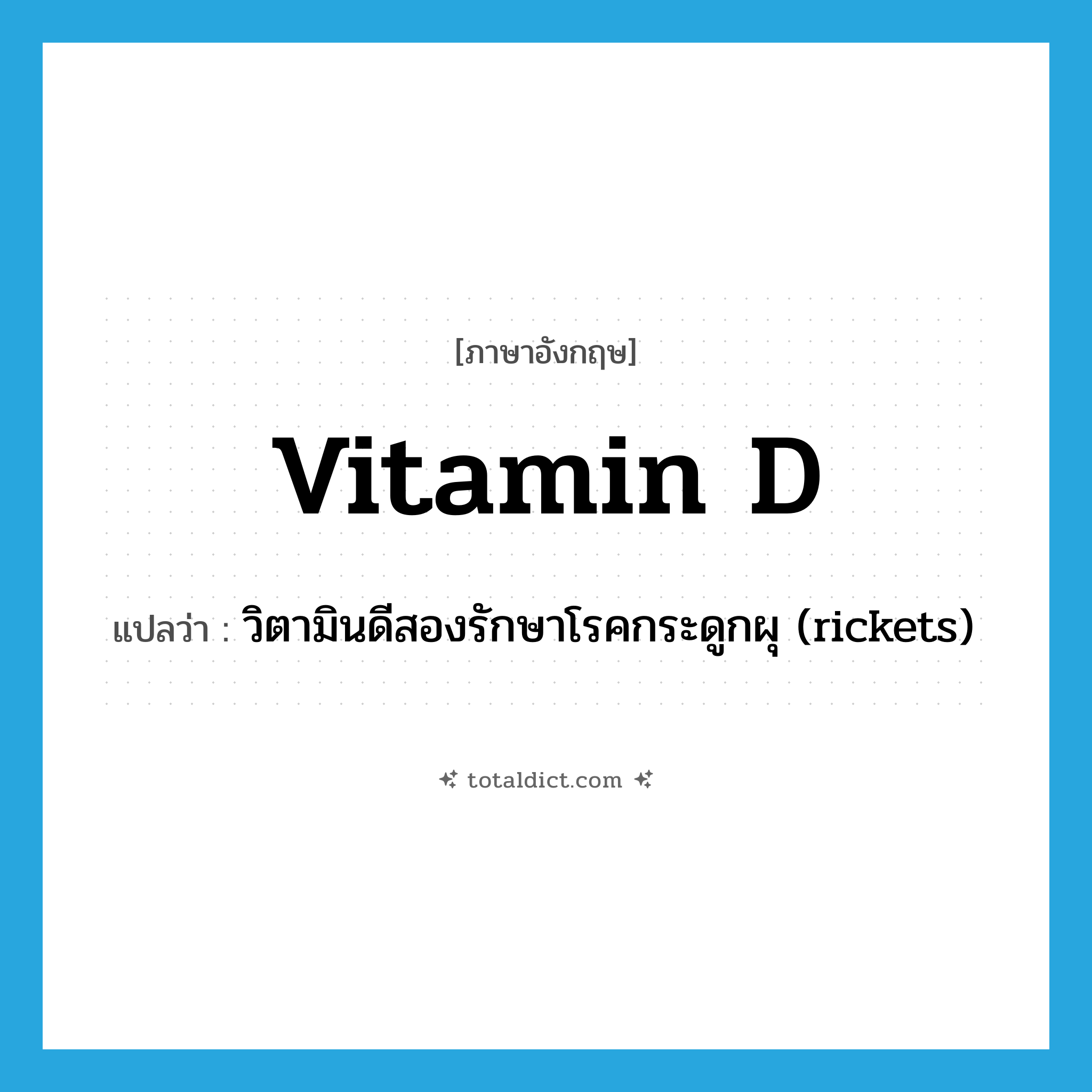 vitamin D แปลว่า?, คำศัพท์ภาษาอังกฤษ vitamin D แปลว่า วิตามินดีสองรักษาโรคกระดูกผุ (rickets) ประเภท N หมวด N
