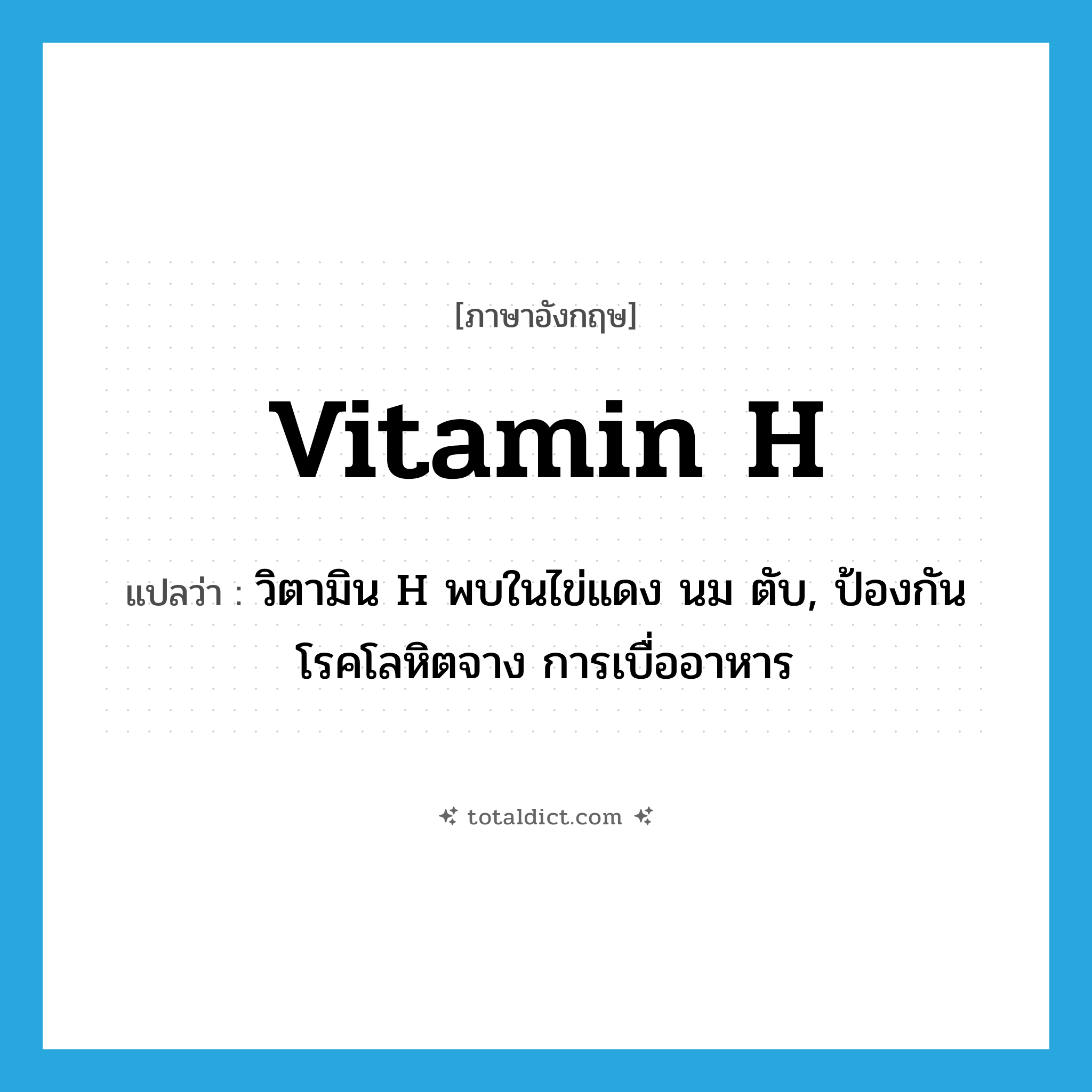 vitamin H แปลว่า?, คำศัพท์ภาษาอังกฤษ vitamin H แปลว่า วิตามิน H พบในไข่แดง นม ตับ, ป้องกันโรคโลหิตจาง การเบื่ออาหาร ประเภท N หมวด N