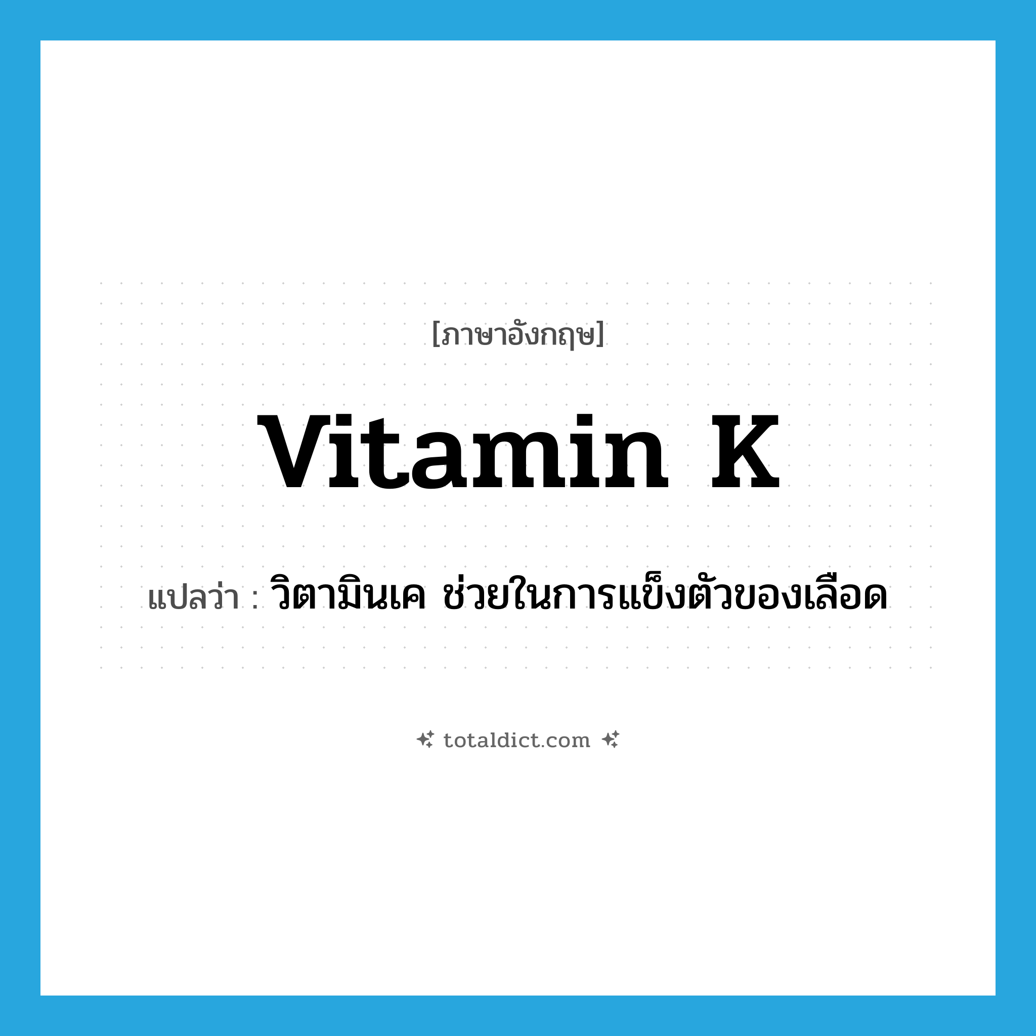 vitamin K แปลว่า?, คำศัพท์ภาษาอังกฤษ vitamin K แปลว่า วิตามินเค ช่วยในการแข็งตัวของเลือด ประเภท N หมวด N