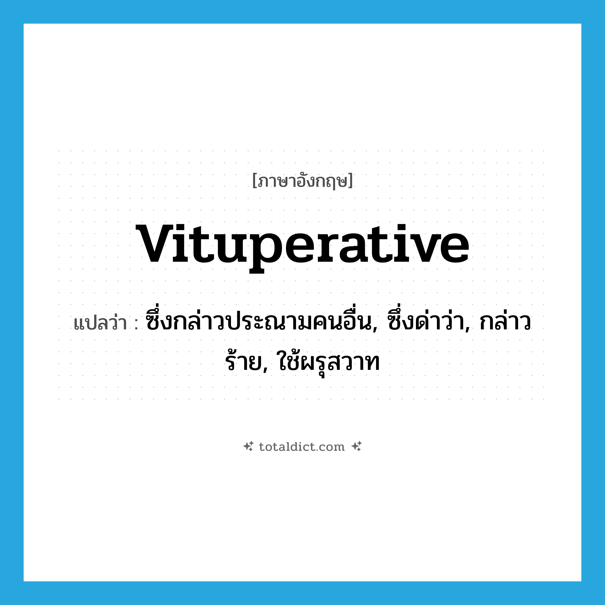 vituperative แปลว่า?, คำศัพท์ภาษาอังกฤษ vituperative แปลว่า ซึ่งกล่าวประณามคนอื่น, ซึ่งด่าว่า, กล่าวร้าย, ใช้ผรุสวาท ประเภท ADJ หมวด ADJ