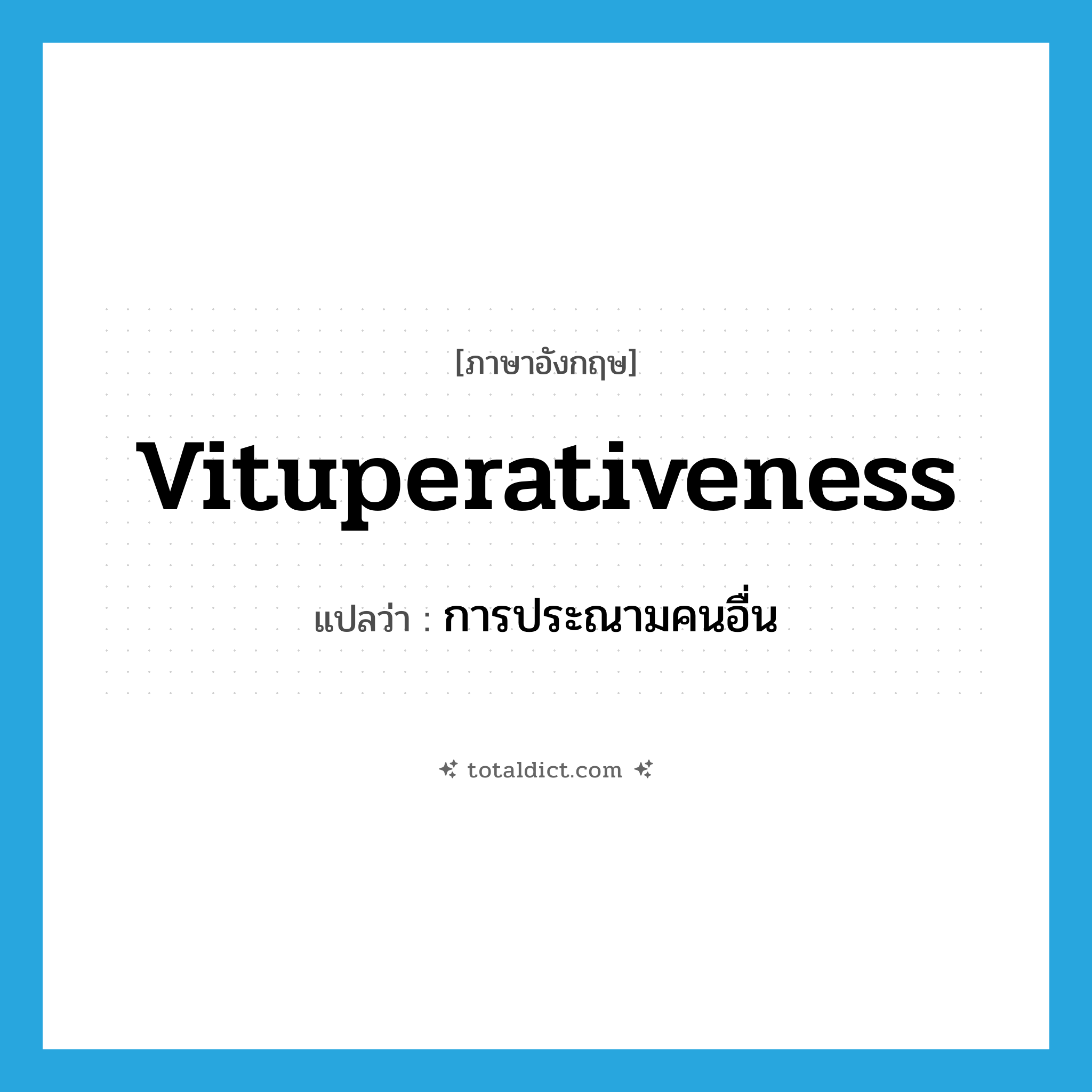 vituperativeness แปลว่า?, คำศัพท์ภาษาอังกฤษ vituperativeness แปลว่า การประณามคนอื่น ประเภท N หมวด N