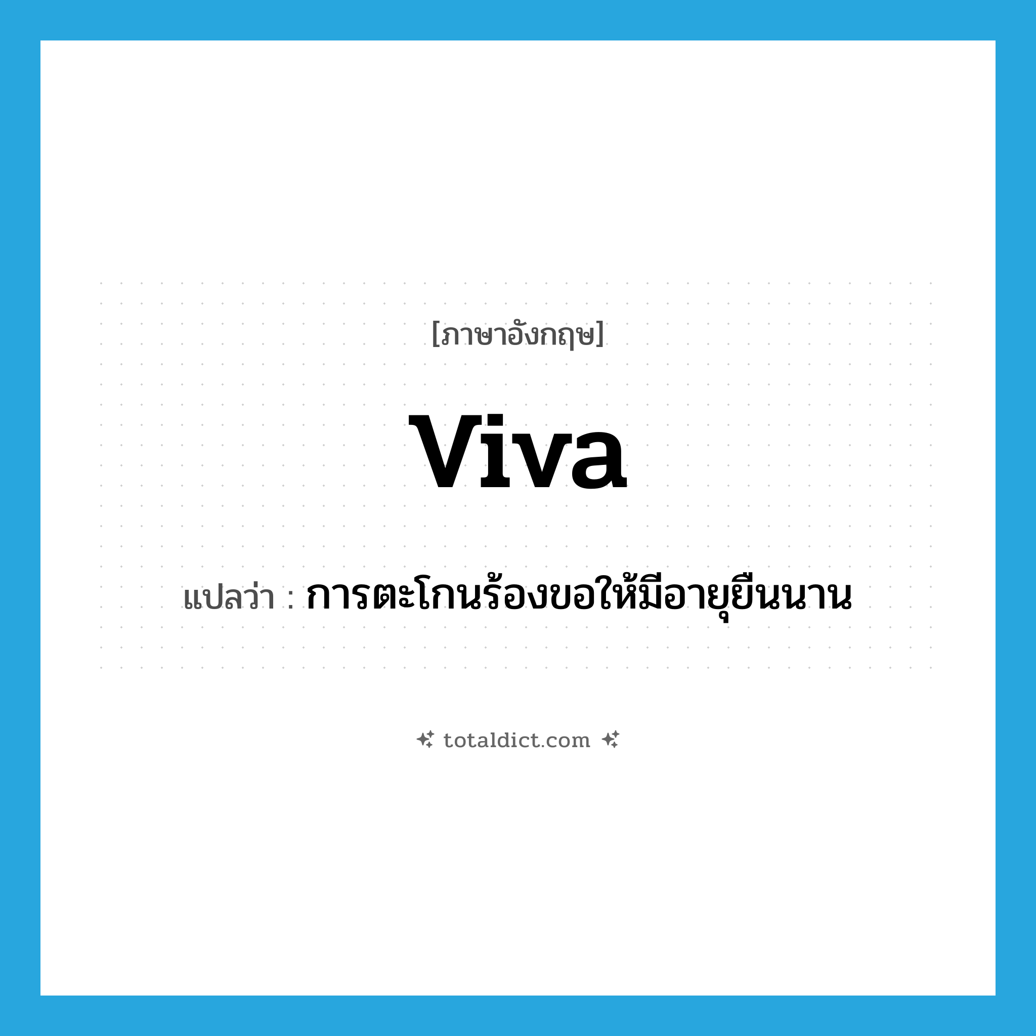 viva แปลว่า?, คำศัพท์ภาษาอังกฤษ viva แปลว่า การตะโกนร้องขอให้มีอายุยืนนาน ประเภท N หมวด N