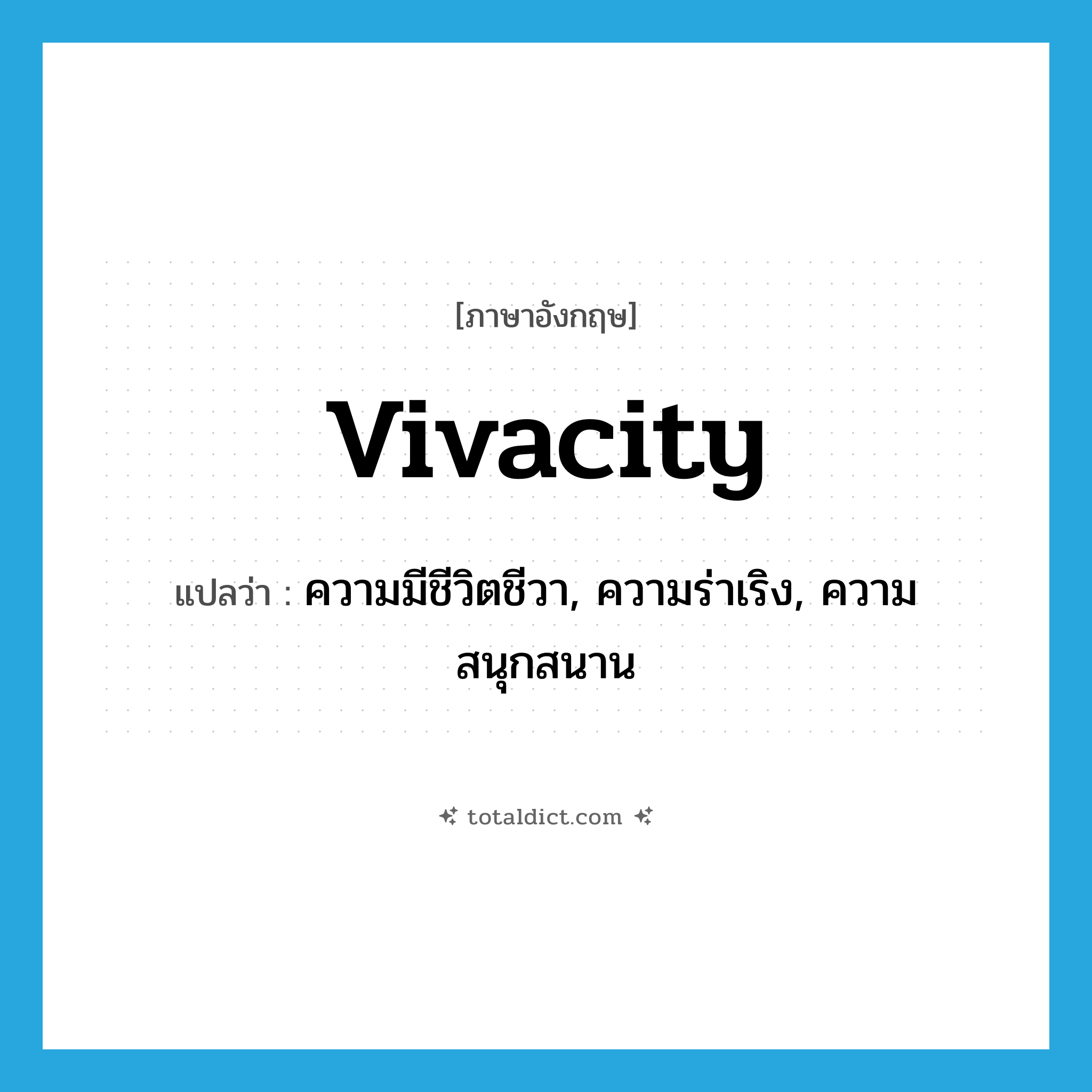 ความมีชีวิตชีวา, ความร่าเริง, ความสนุกสนาน ภาษาอังกฤษ?, คำศัพท์ภาษาอังกฤษ ความมีชีวิตชีวา, ความร่าเริง, ความสนุกสนาน แปลว่า vivacity ประเภท N หมวด N