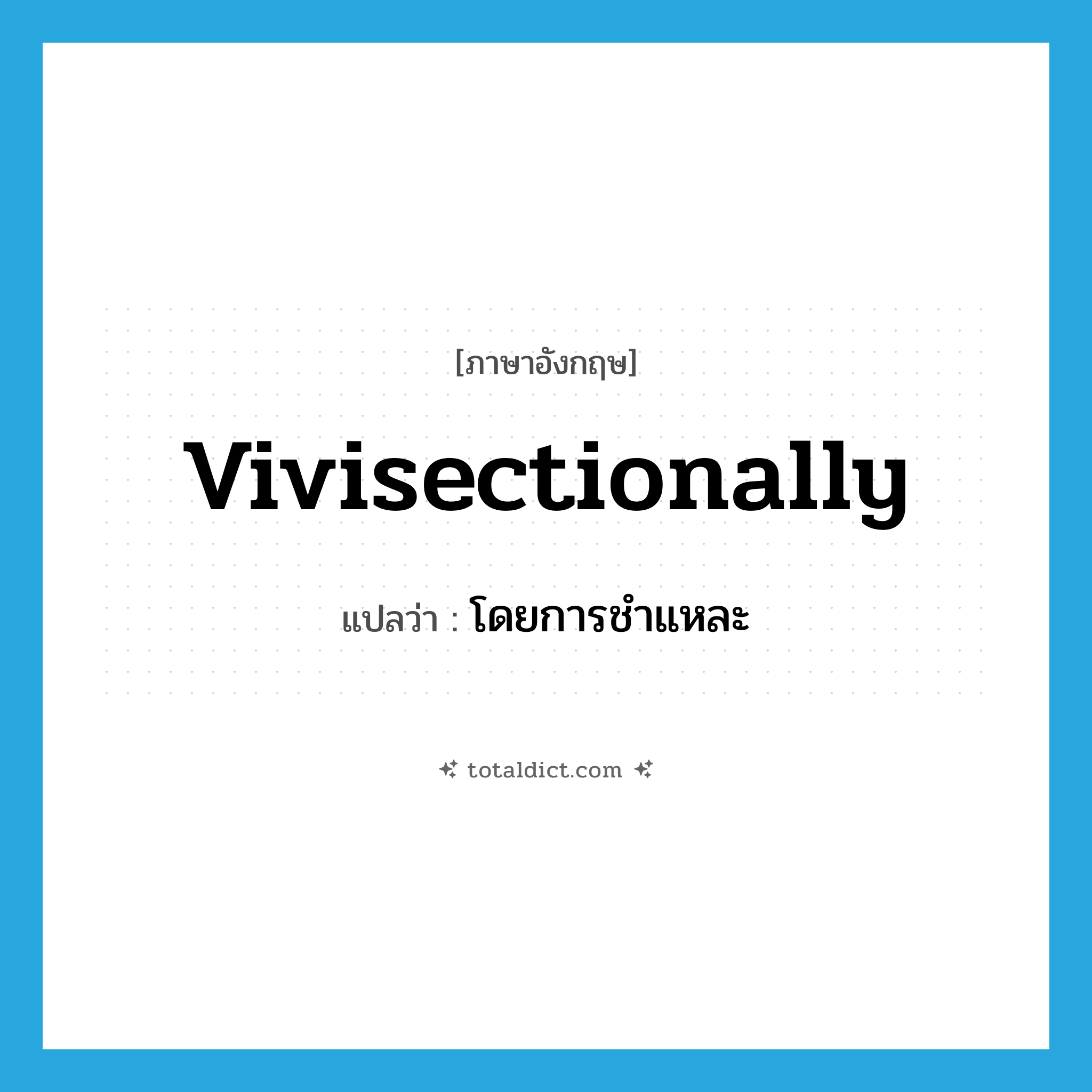 vivisectionally แปลว่า?, คำศัพท์ภาษาอังกฤษ vivisectionally แปลว่า โดยการชำแหละ ประเภท N หมวด N