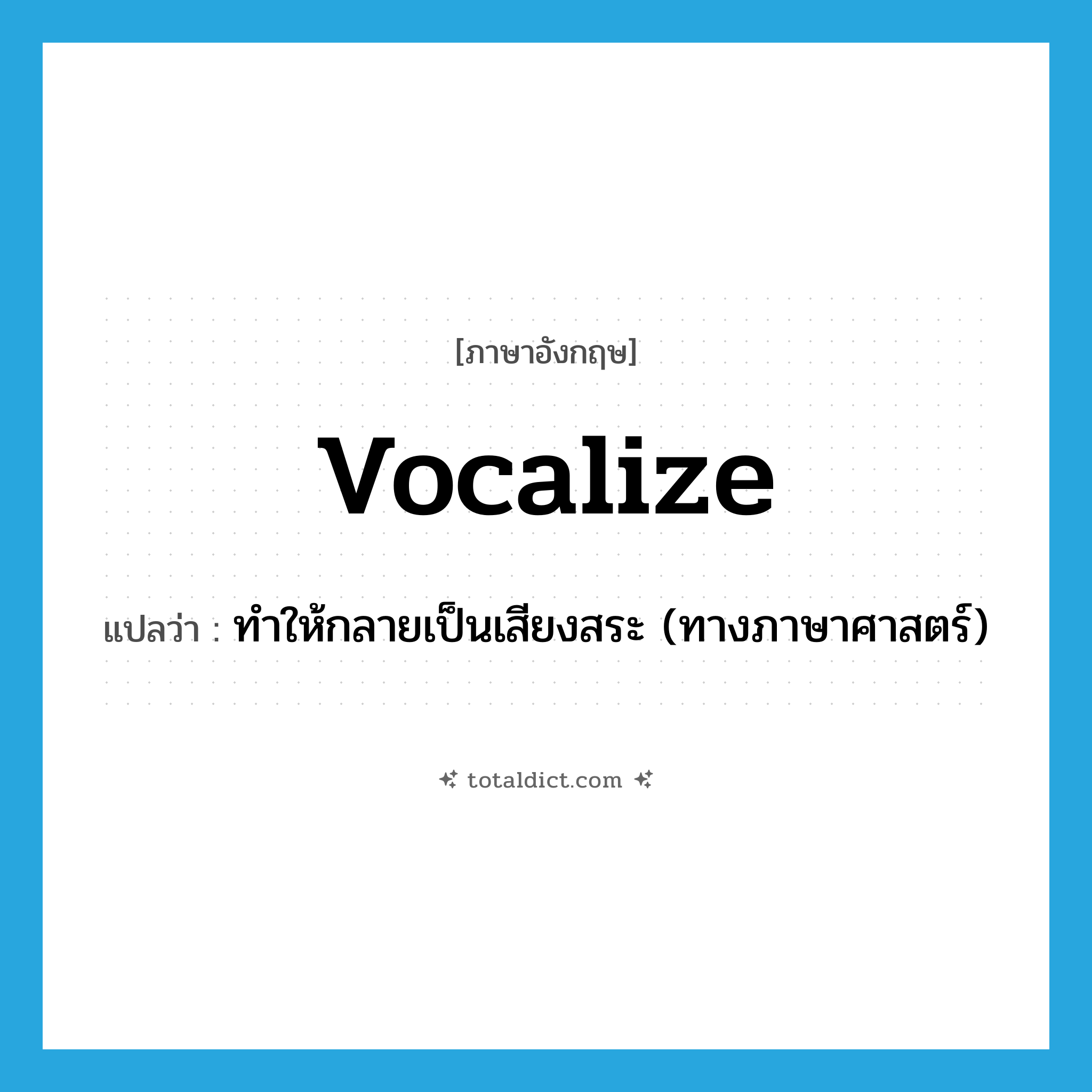 vocalize แปลว่า?, คำศัพท์ภาษาอังกฤษ vocalize แปลว่า ทำให้กลายเป็นเสียงสระ (ทางภาษาศาสตร์) ประเภท VT หมวด VT