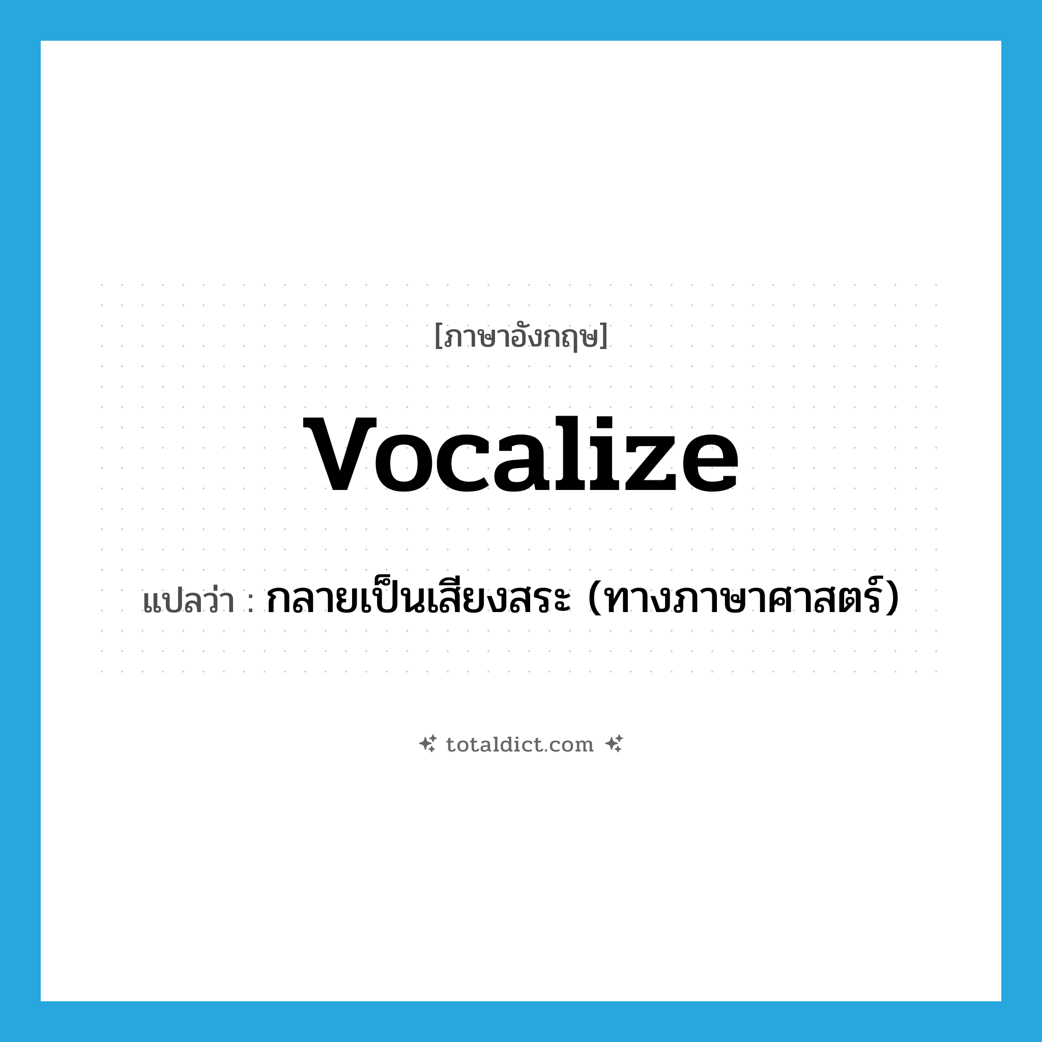 vocalize แปลว่า?, คำศัพท์ภาษาอังกฤษ vocalize แปลว่า กลายเป็นเสียงสระ (ทางภาษาศาสตร์) ประเภท VI หมวด VI