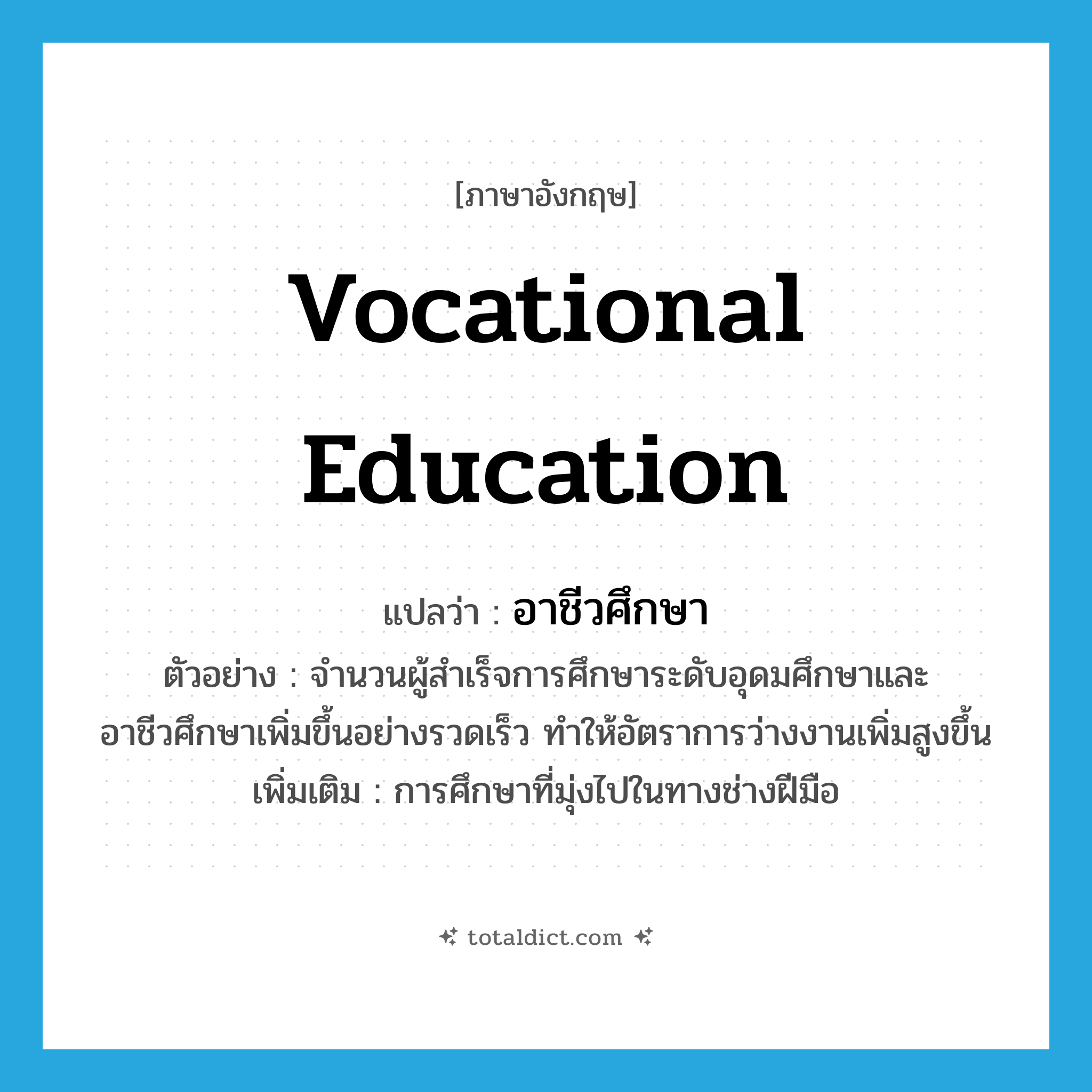 vocational education แปลว่า?, คำศัพท์ภาษาอังกฤษ vocational education แปลว่า อาชีวศึกษา ประเภท N ตัวอย่าง จำนวนผู้สำเร็จการศึกษาระดับอุดมศึกษาและอาชีวศึกษาเพิ่มขึ้นอย่างรวดเร็ว ทำให้อัตราการว่างงานเพิ่มสูงขึ้น เพิ่มเติม การศึกษาที่มุ่งไปในทางช่างฝีมือ หมวด N