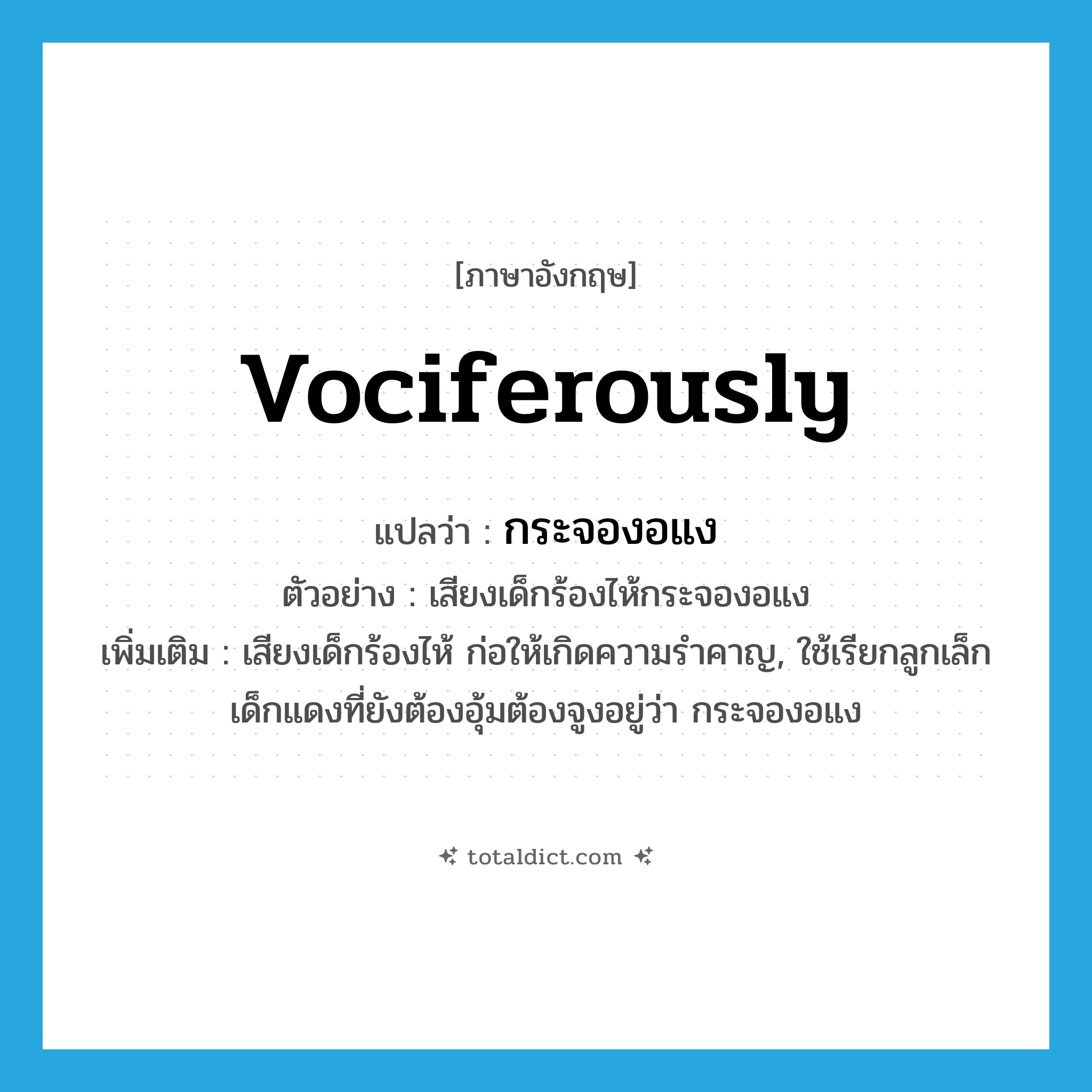 vociferously แปลว่า?, คำศัพท์ภาษาอังกฤษ vociferously แปลว่า กระจองอแง ประเภท ADV ตัวอย่าง เสียงเด็กร้องไห้กระจองอแง เพิ่มเติม เสียงเด็กร้องไห้ ก่อให้เกิดความรำคาญ, ใช้เรียกลูกเล็กเด็กแดงที่ยังต้องอุ้มต้องจูงอยู่ว่า กระจองอแง หมวด ADV