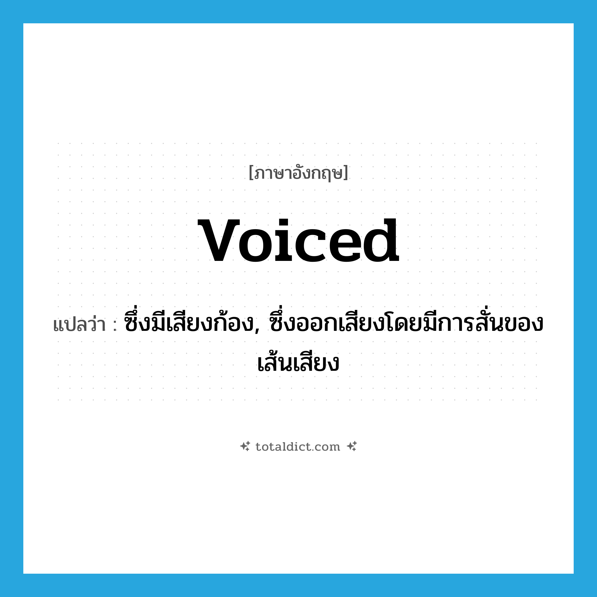 voiced แปลว่า?, คำศัพท์ภาษาอังกฤษ voiced แปลว่า ซึ่งมีเสียงก้อง, ซึ่งออกเสียงโดยมีการสั่นของเส้นเสียง ประเภท ADJ หมวด ADJ
