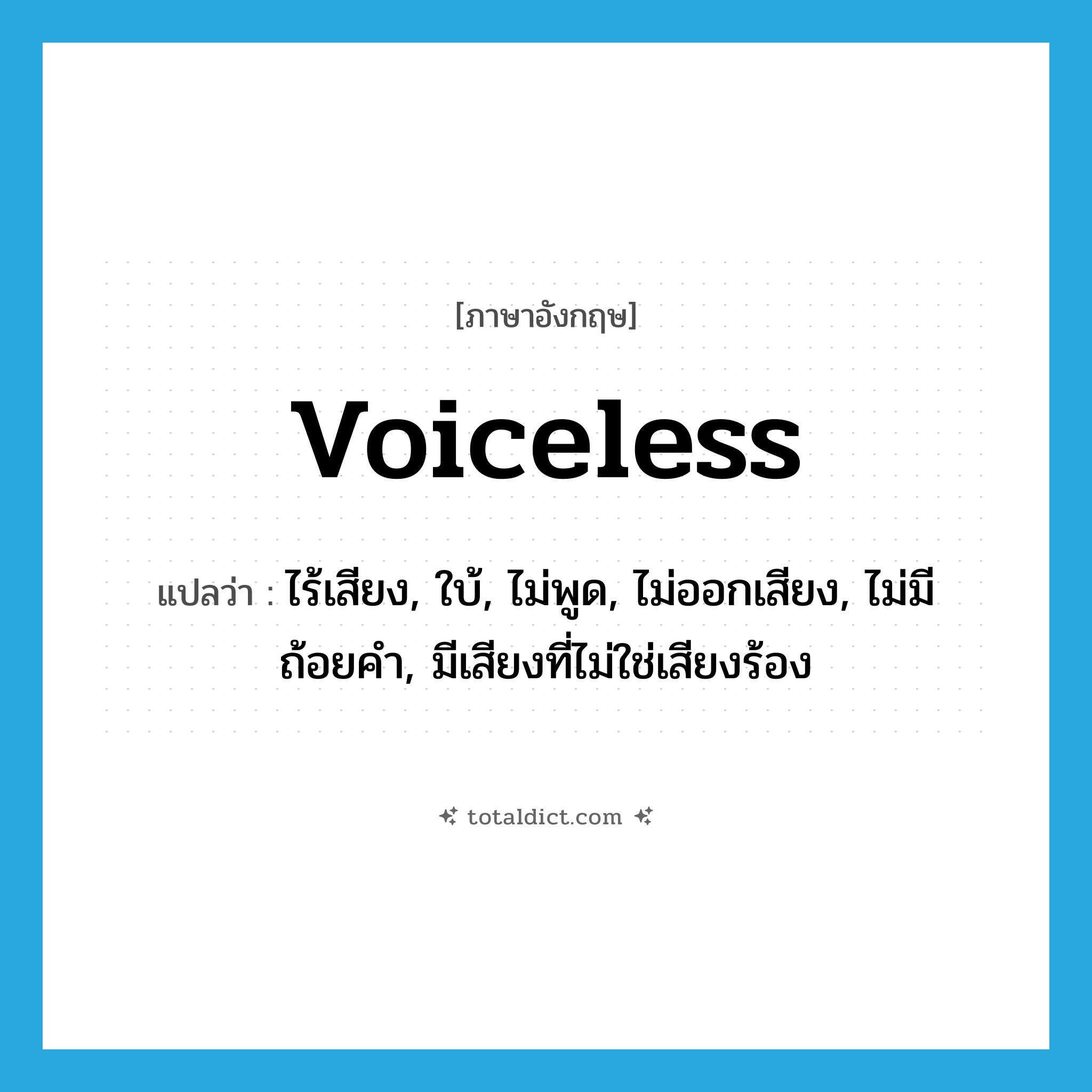 voiceless แปลว่า?, คำศัพท์ภาษาอังกฤษ voiceless แปลว่า ไร้เสียง, ใบ้, ไม่พูด, ไม่ออกเสียง, ไม่มีถ้อยคำ, มีเสียงที่ไม่ใช่เสียงร้อง ประเภท ADJ หมวด ADJ