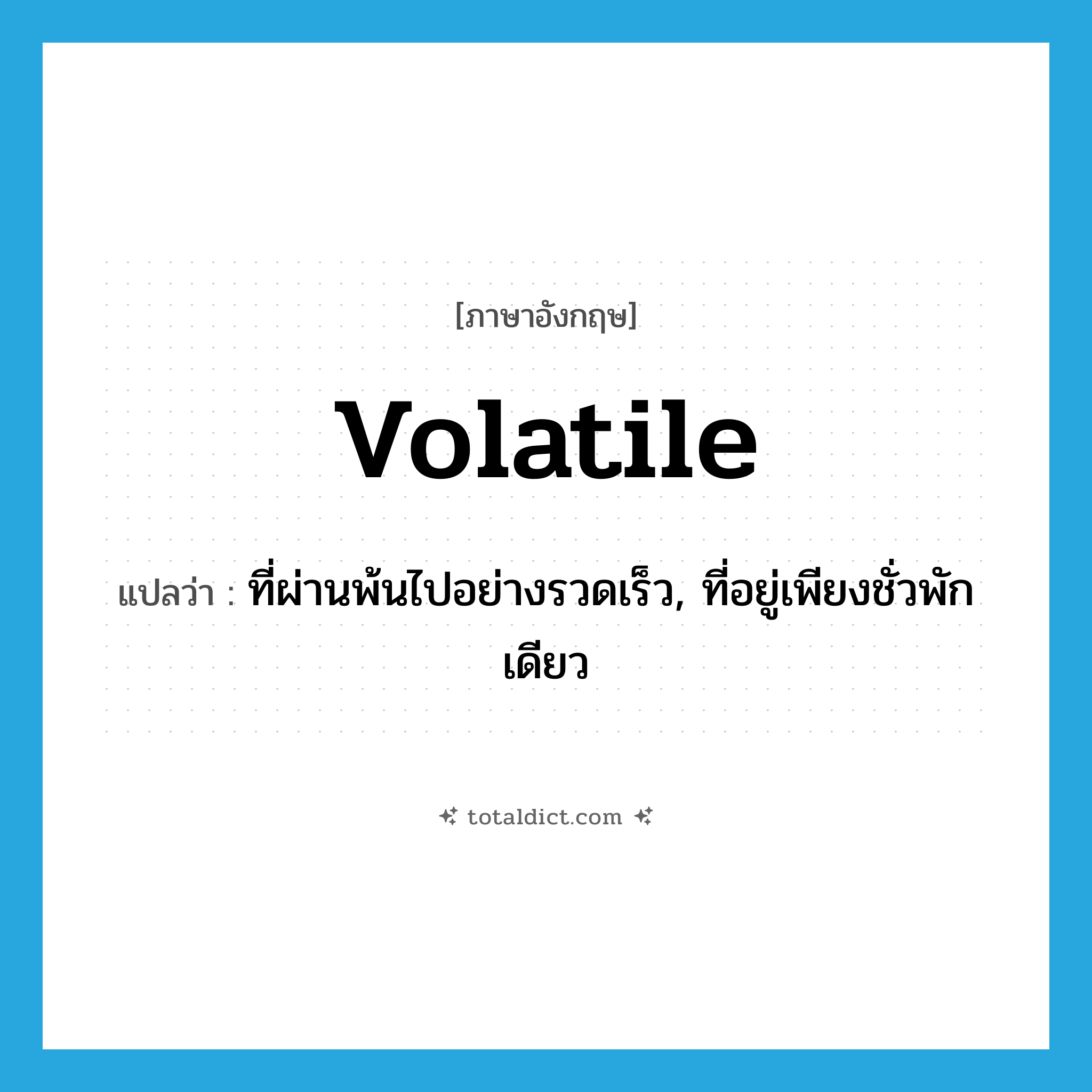 volatile แปลว่า?, คำศัพท์ภาษาอังกฤษ volatile แปลว่า ที่ผ่านพ้นไปอย่างรวดเร็ว, ที่อยู่เพียงชั่วพักเดียว ประเภท ADJ หมวด ADJ