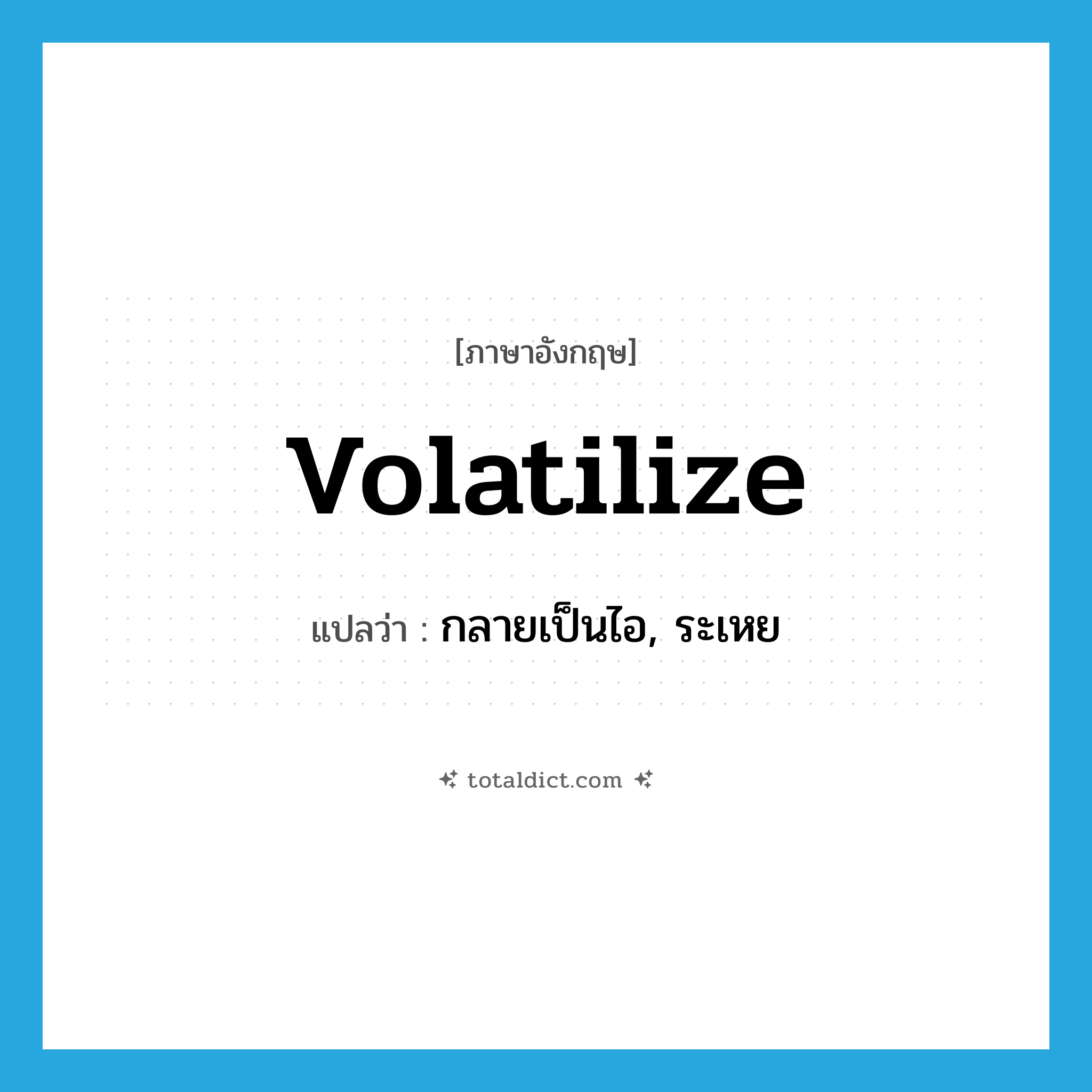volatilize แปลว่า?, คำศัพท์ภาษาอังกฤษ volatilize แปลว่า กลายเป็นไอ, ระเหย ประเภท VI หมวด VI