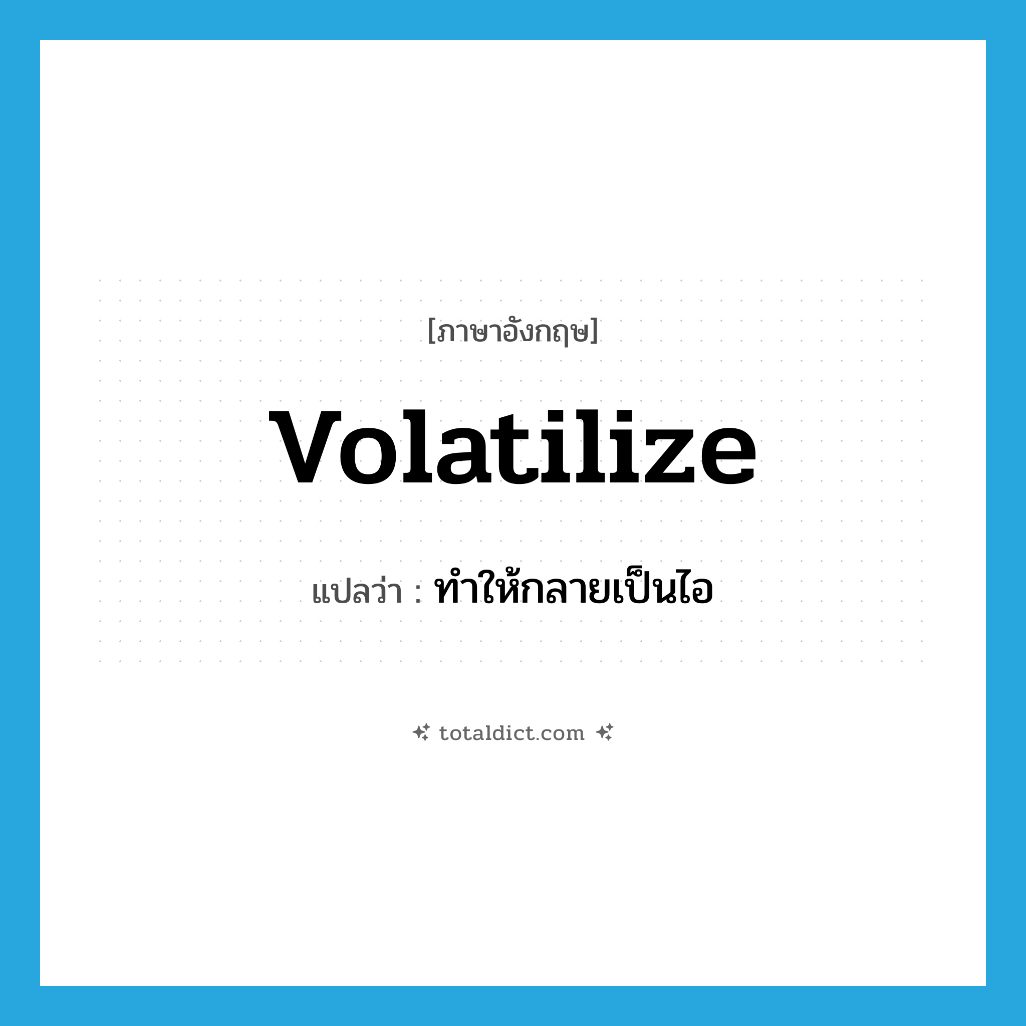 volatilize แปลว่า?, คำศัพท์ภาษาอังกฤษ volatilize แปลว่า ทำให้กลายเป็นไอ ประเภท VT หมวด VT