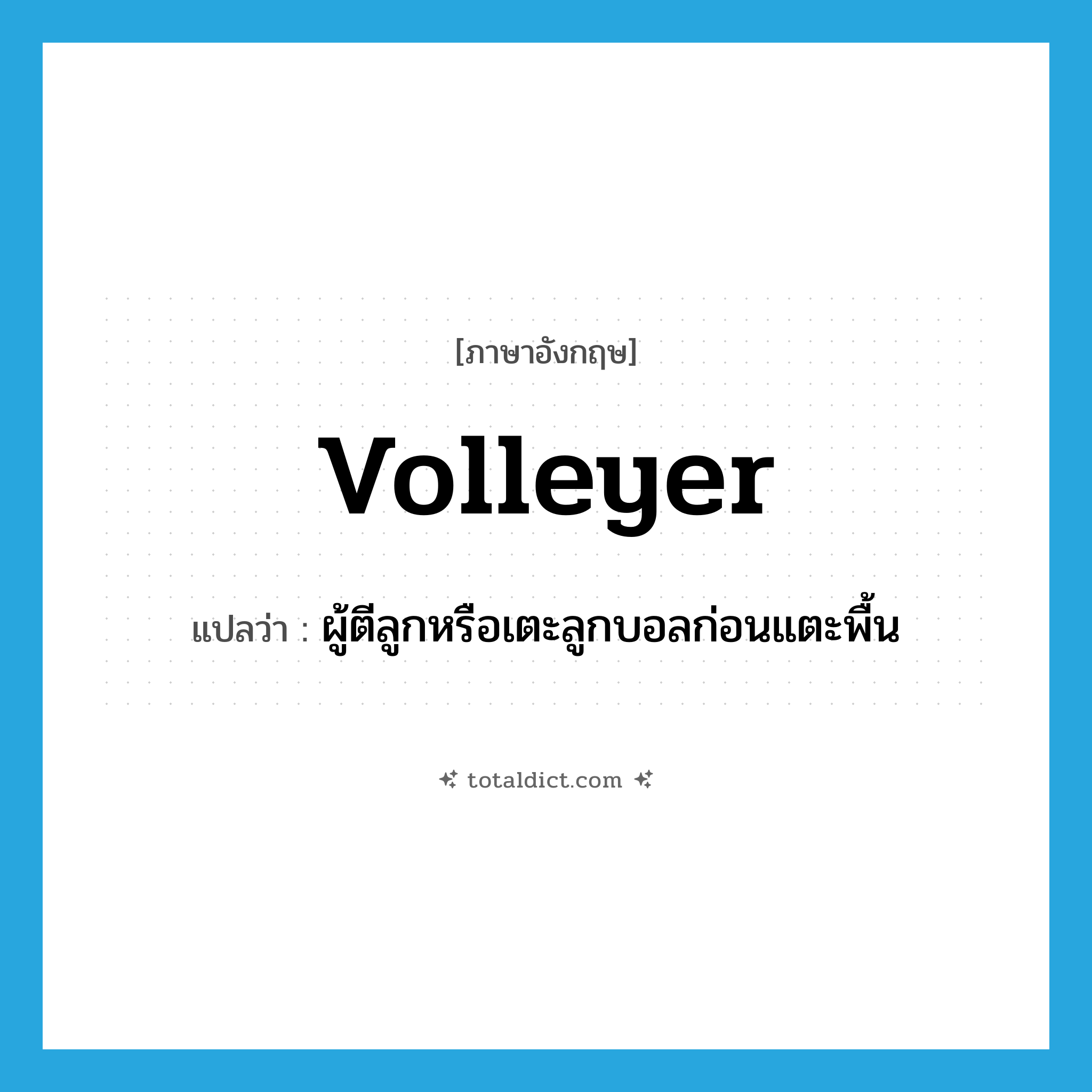 volleyer แปลว่า?, คำศัพท์ภาษาอังกฤษ volleyer แปลว่า ผู้ตีลูกหรือเตะลูกบอลก่อนแตะพื้น ประเภท N หมวด N