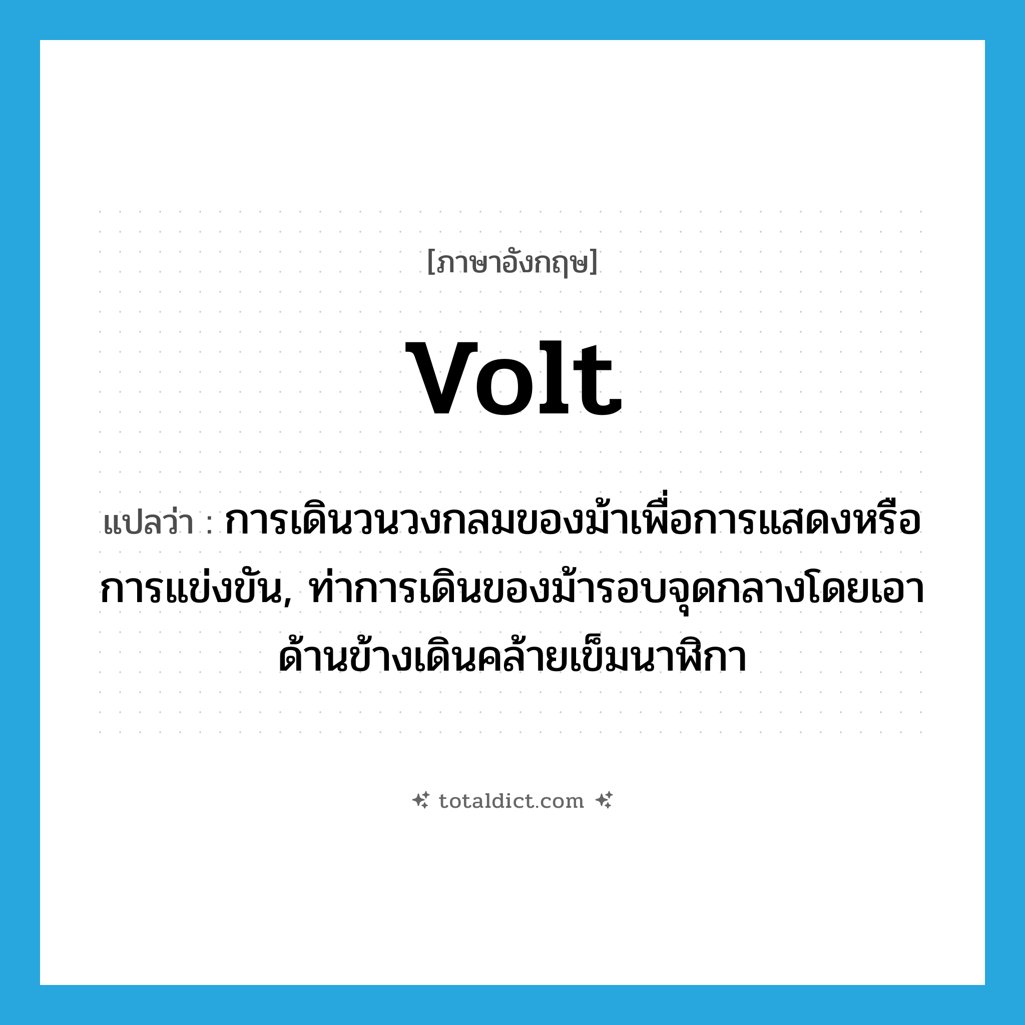 volt แปลว่า?, คำศัพท์ภาษาอังกฤษ volt แปลว่า การเดินวนวงกลมของม้าเพื่อการแสดงหรือการแข่งขัน, ท่าการเดินของม้ารอบจุดกลางโดยเอาด้านข้างเดินคล้ายเข็มนาฬิกา ประเภท N หมวด N
