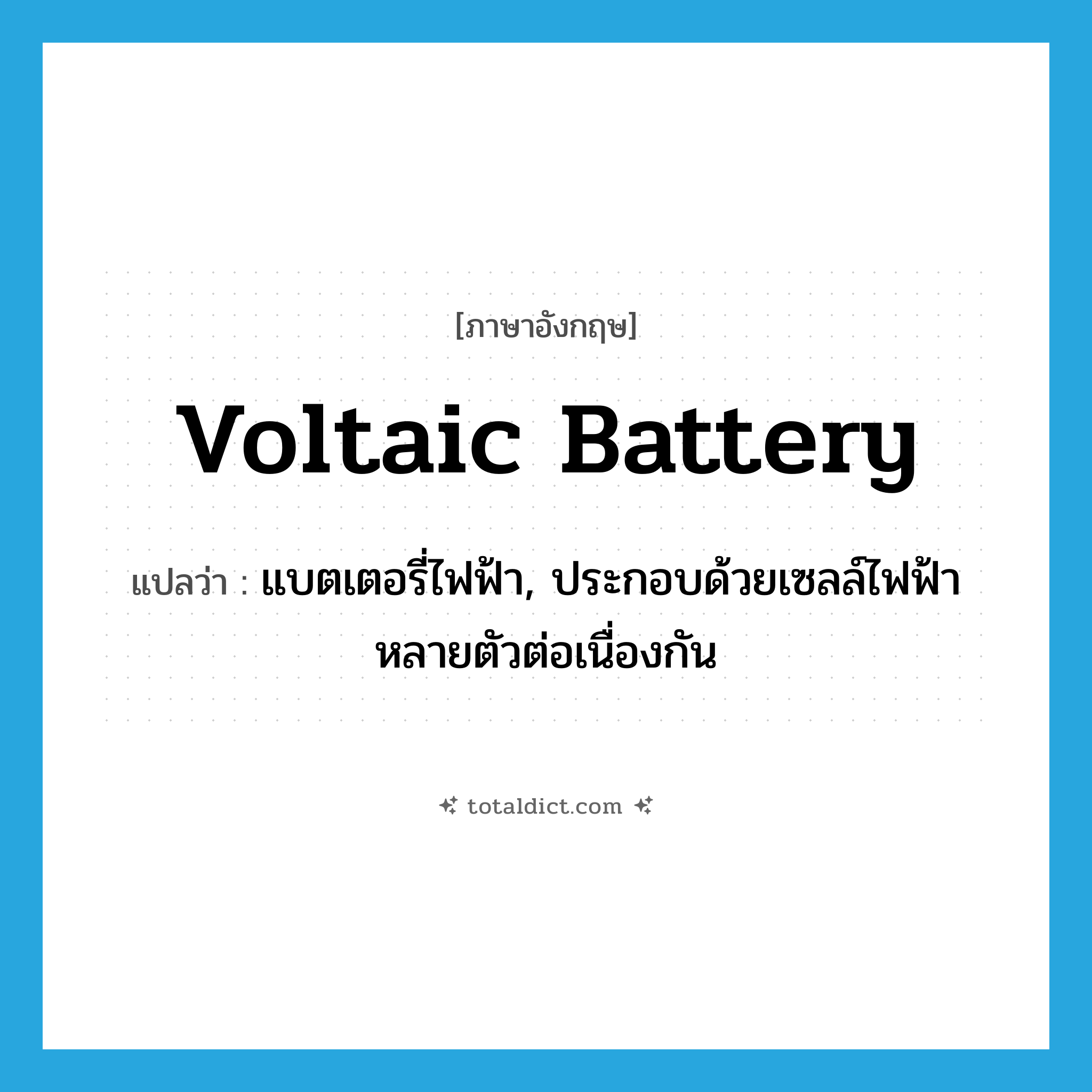 voltaic battery แปลว่า?, คำศัพท์ภาษาอังกฤษ voltaic battery แปลว่า แบตเตอรี่ไฟฟ้า, ประกอบด้วยเซลล์ไฟฟ้าหลายตัวต่อเนื่องกัน ประเภท N หมวด N