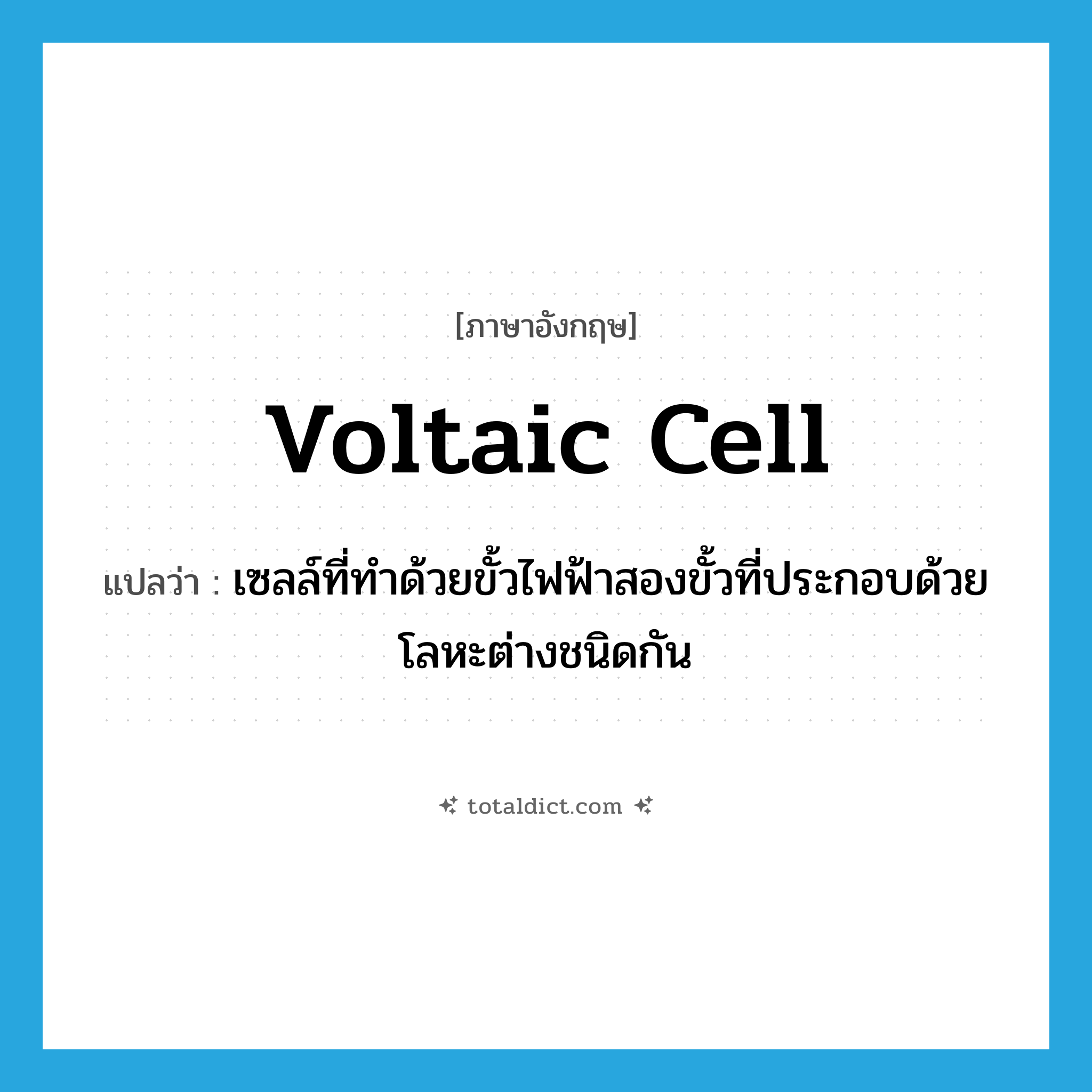 voltaic cell แปลว่า?, คำศัพท์ภาษาอังกฤษ voltaic cell แปลว่า เซลล์ที่ทำด้วยขั้วไฟฟ้าสองขั้วที่ประกอบด้วยโลหะต่างชนิดกัน ประเภท N หมวด N