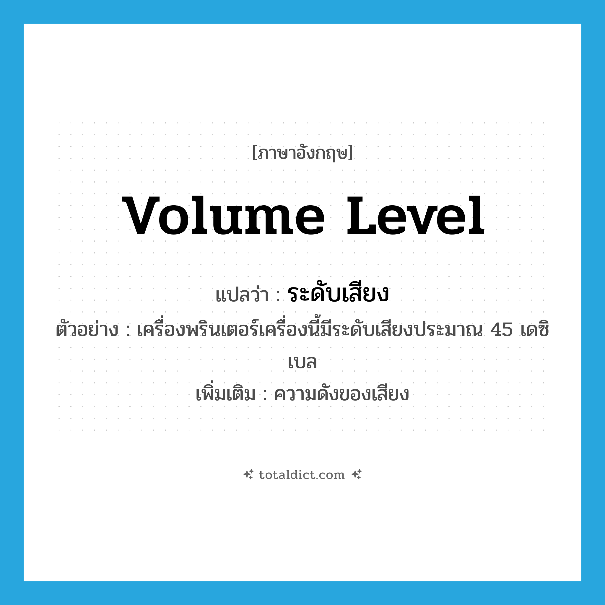 ระดับเสียง ภาษาอังกฤษ?, คำศัพท์ภาษาอังกฤษ ระดับเสียง แปลว่า volume level ประเภท N ตัวอย่าง เครื่องพรินเตอร์เครื่องนี้มีระดับเสียงประมาณ 45 เดซิเบล เพิ่มเติม ความดังของเสียง หมวด N