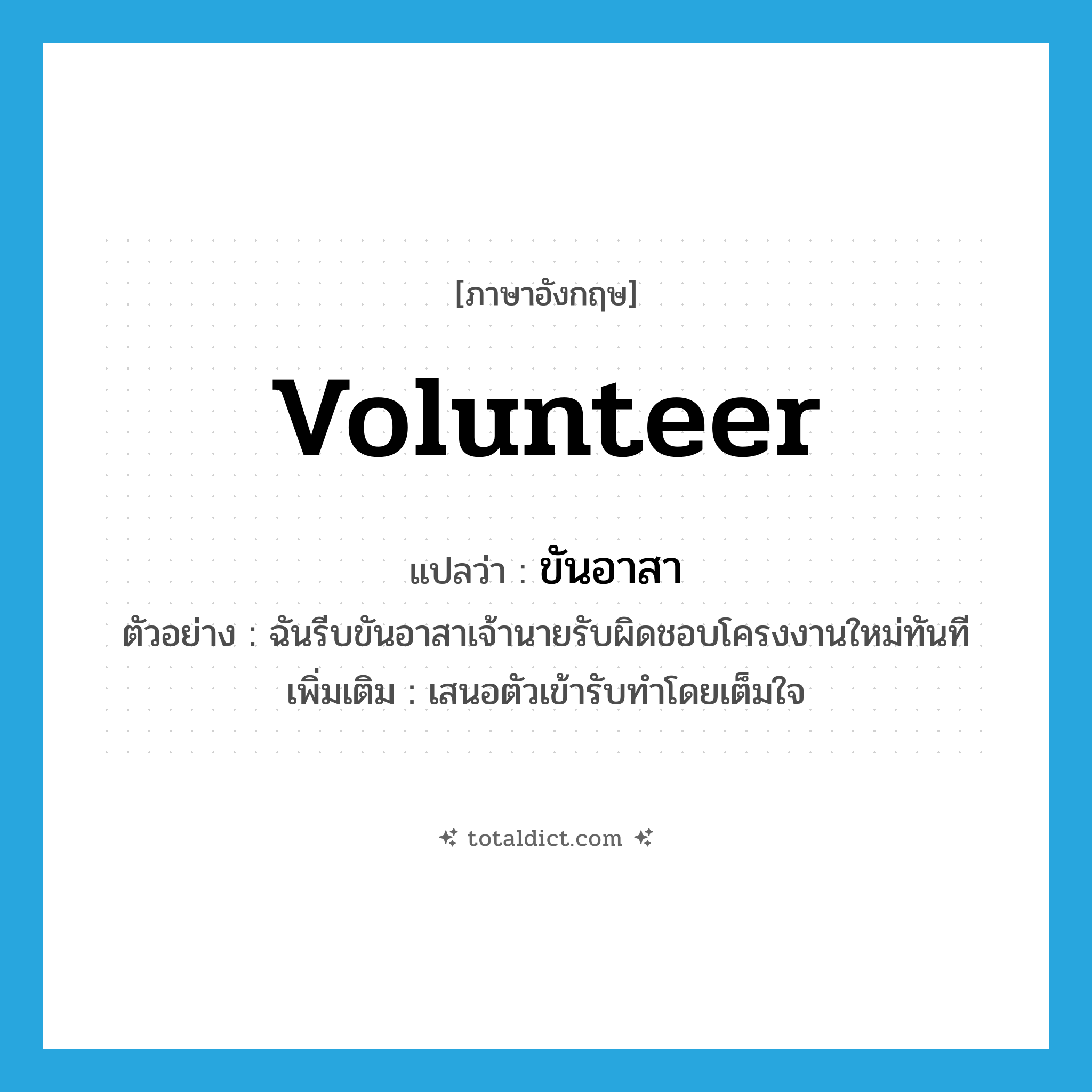 volunteer แปลว่า?, คำศัพท์ภาษาอังกฤษ volunteer แปลว่า ขันอาสา ประเภท V ตัวอย่าง ฉันรีบขันอาสาเจ้านายรับผิดชอบโครงงานใหม่ทันที เพิ่มเติม เสนอตัวเข้ารับทำโดยเต็มใจ หมวด V