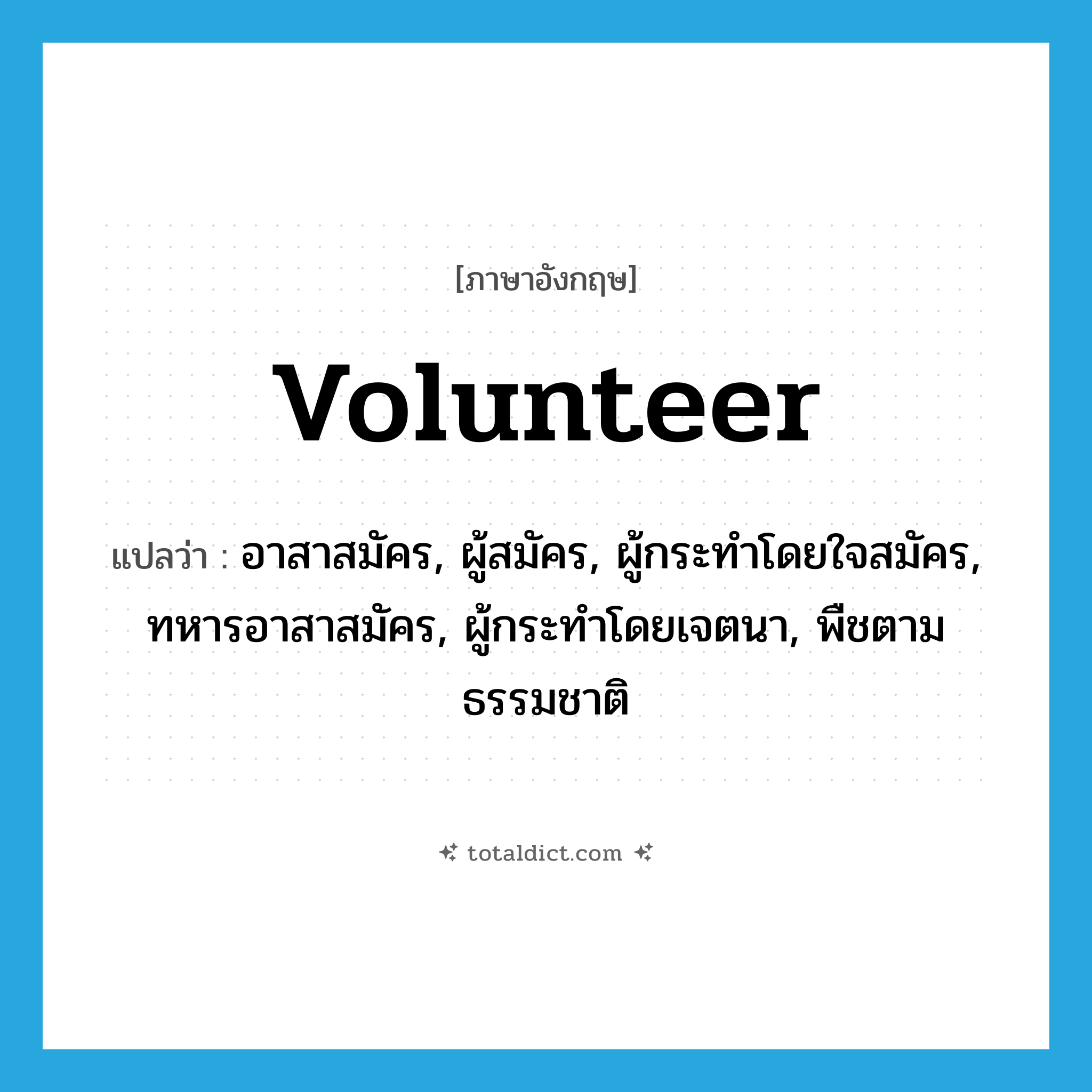 volunteer แปลว่า?, คำศัพท์ภาษาอังกฤษ volunteer แปลว่า อาสาสมัคร, ผู้สมัคร, ผู้กระทำโดยใจสมัคร, ทหารอาสาสมัคร, ผู้กระทำโดยเจตนา, พืชตามธรรมชาติ ประเภท N หมวด N