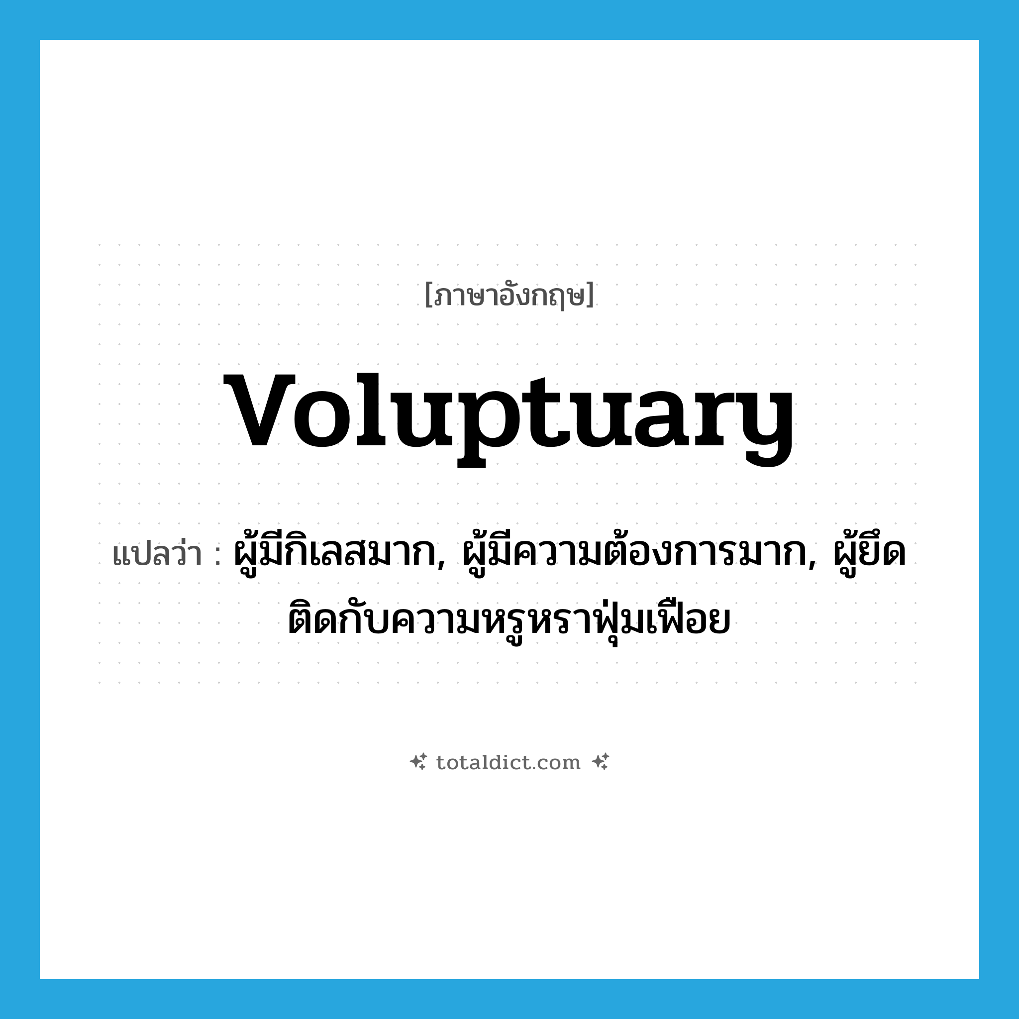 voluptuary แปลว่า?, คำศัพท์ภาษาอังกฤษ voluptuary แปลว่า ผู้มีกิเลสมาก, ผู้มีความต้องการมาก, ผู้ยึดติดกับความหรูหราฟุ่มเฟือย ประเภท N หมวด N