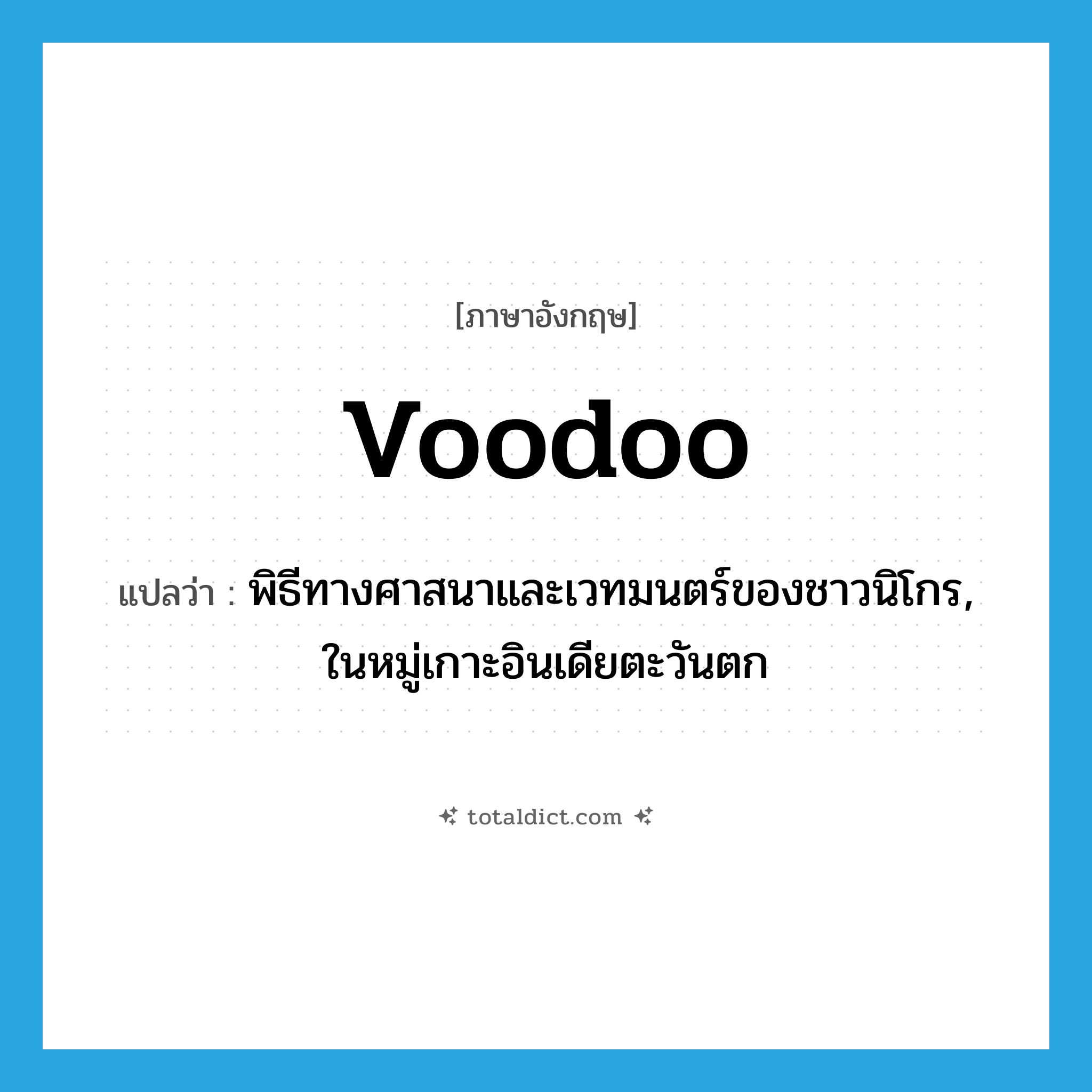 voodoo แปลว่า?, คำศัพท์ภาษาอังกฤษ voodoo แปลว่า พิธีทางศาสนาและเวทมนตร์ของชาวนิโกร, ในหมู่เกาะอินเดียตะวันตก ประเภท N หมวด N