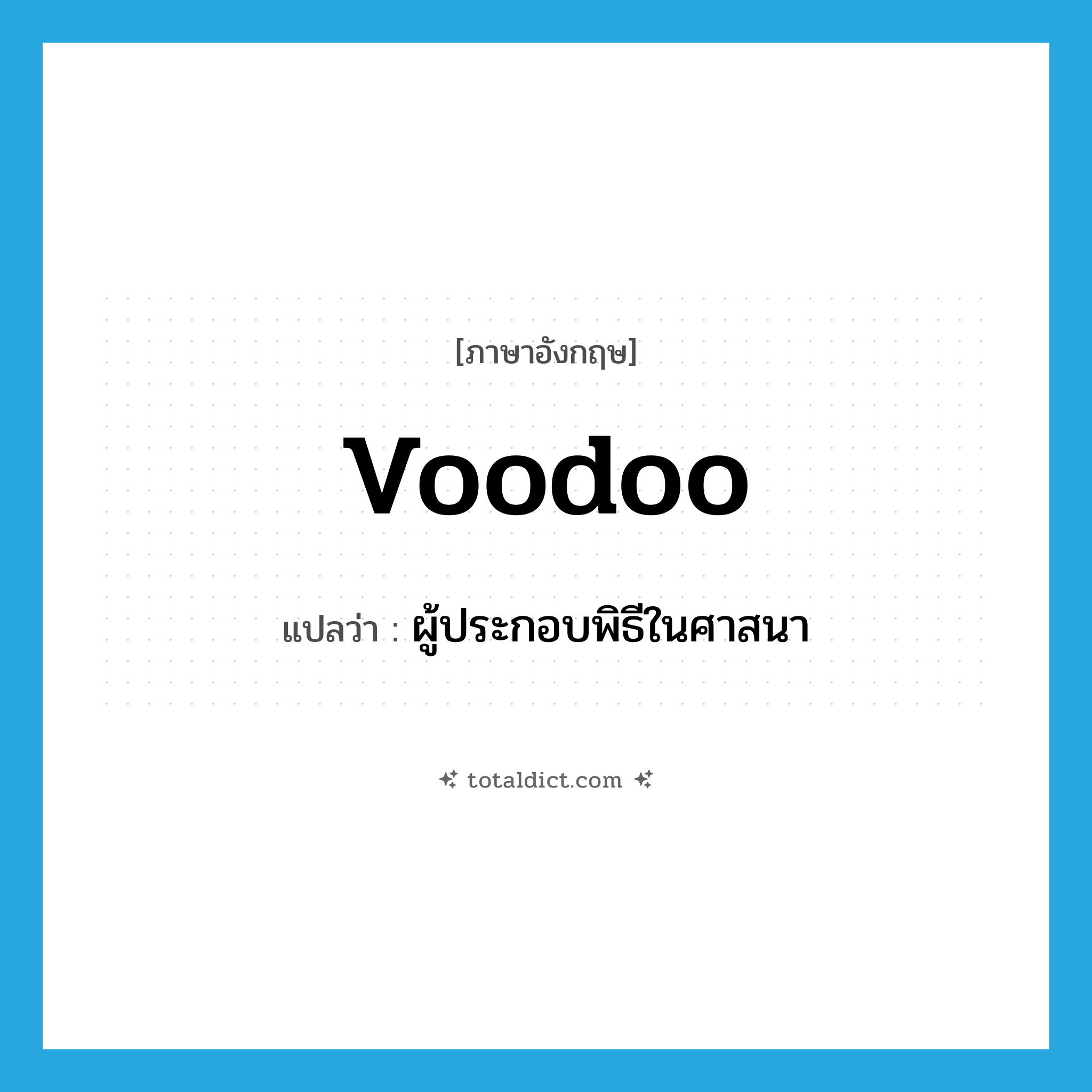 voodoo แปลว่า?, คำศัพท์ภาษาอังกฤษ voodoo แปลว่า ผู้ประกอบพิธีในศาสนา ประเภท N หมวด N