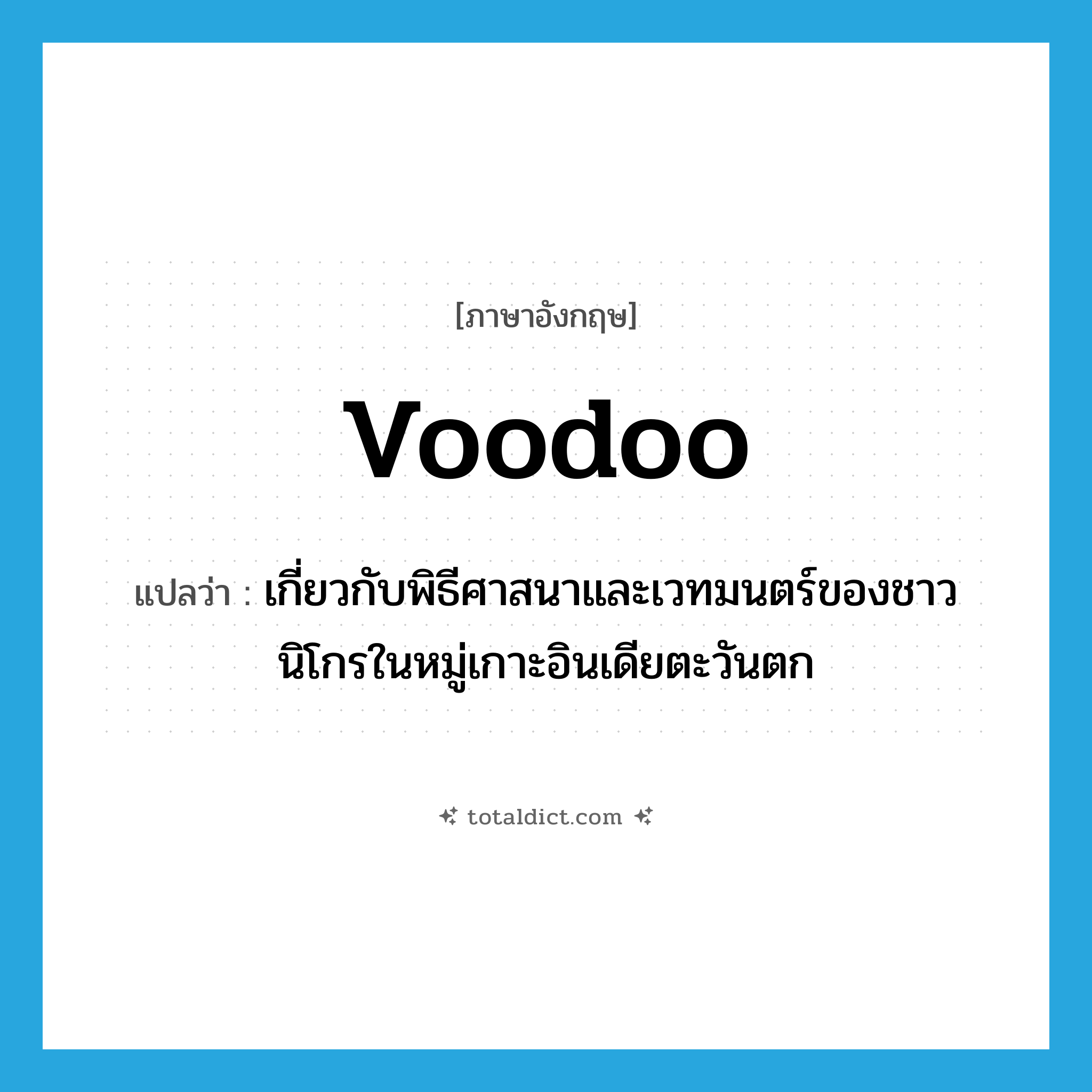 voodoo แปลว่า?, คำศัพท์ภาษาอังกฤษ voodoo แปลว่า เกี่ยวกับพิธีศาสนาและเวทมนตร์ของชาวนิโกรในหมู่เกาะอินเดียตะวันตก ประเภท ADJ หมวด ADJ