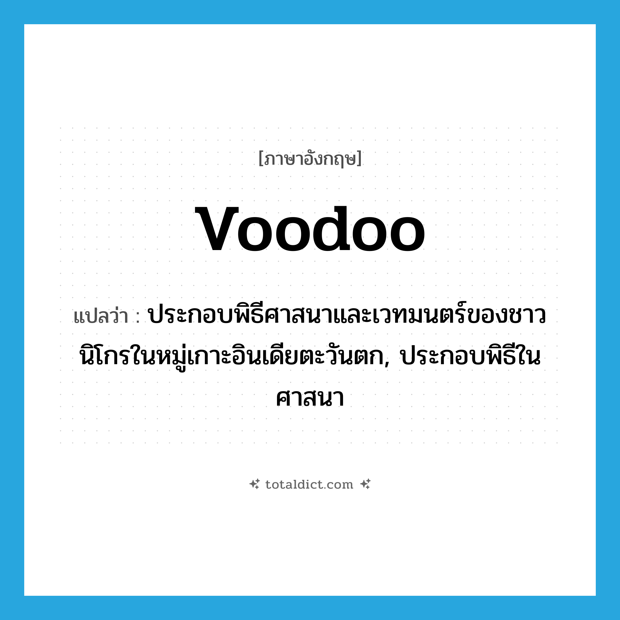 voodoo แปลว่า?, คำศัพท์ภาษาอังกฤษ voodoo แปลว่า ประกอบพิธีศาสนาและเวทมนตร์ของชาวนิโกรในหมู่เกาะอินเดียตะวันตก, ประกอบพิธีในศาสนา ประเภท VT หมวด VT