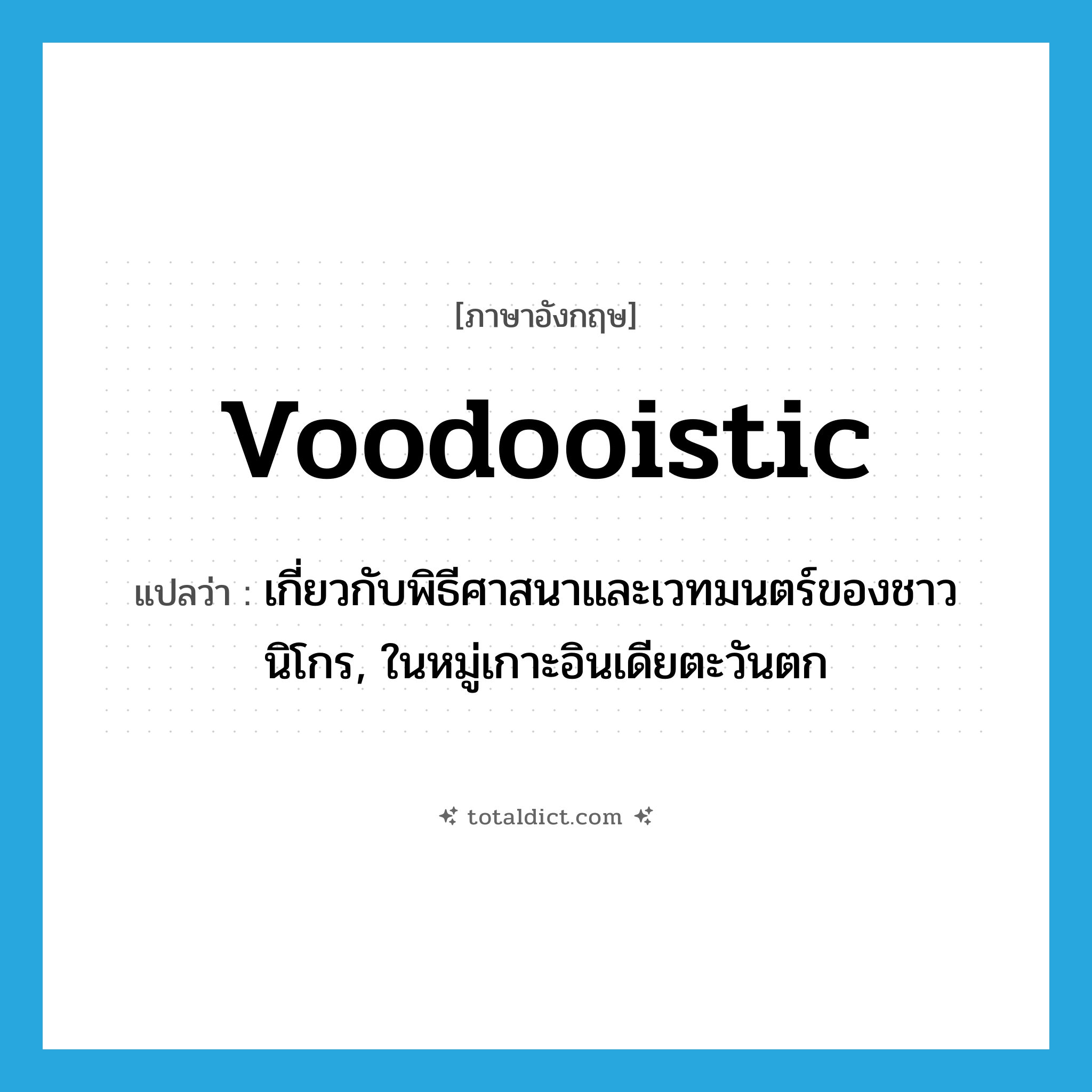 voodooistic แปลว่า?, คำศัพท์ภาษาอังกฤษ voodooistic แปลว่า เกี่ยวกับพิธีศาสนาและเวทมนตร์ของชาวนิโกร, ในหมู่เกาะอินเดียตะวันตก ประเภท ADJ หมวด ADJ