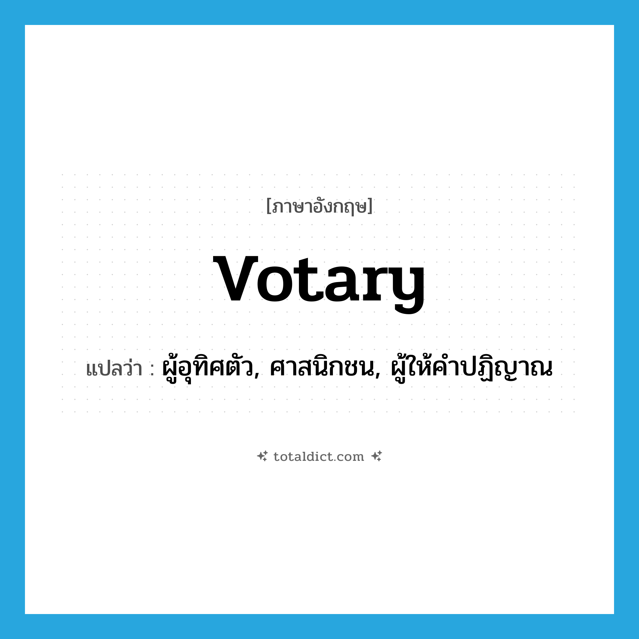 votary แปลว่า?, คำศัพท์ภาษาอังกฤษ votary แปลว่า ผู้อุทิศตัว, ศาสนิกชน, ผู้ให้คำปฏิญาณ ประเภท N หมวด N
