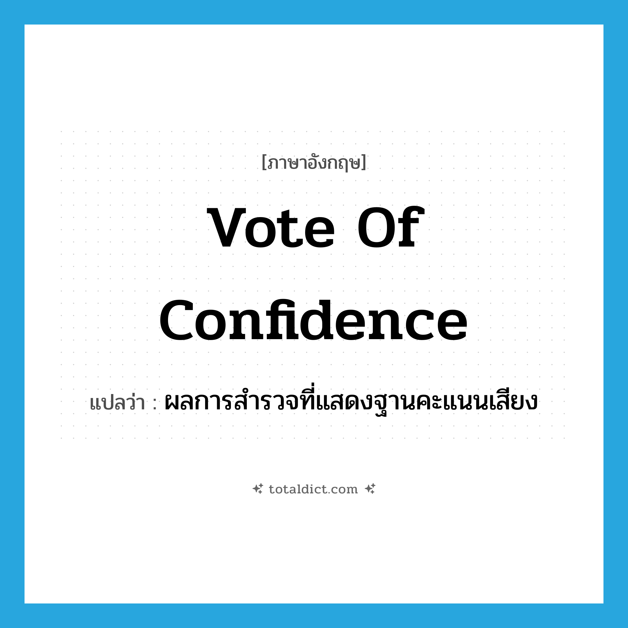 vote of confidence แปลว่า?, คำศัพท์ภาษาอังกฤษ vote of confidence แปลว่า ผลการสำรวจที่แสดงฐานคะแนนเสียง ประเภท IDM หมวด IDM