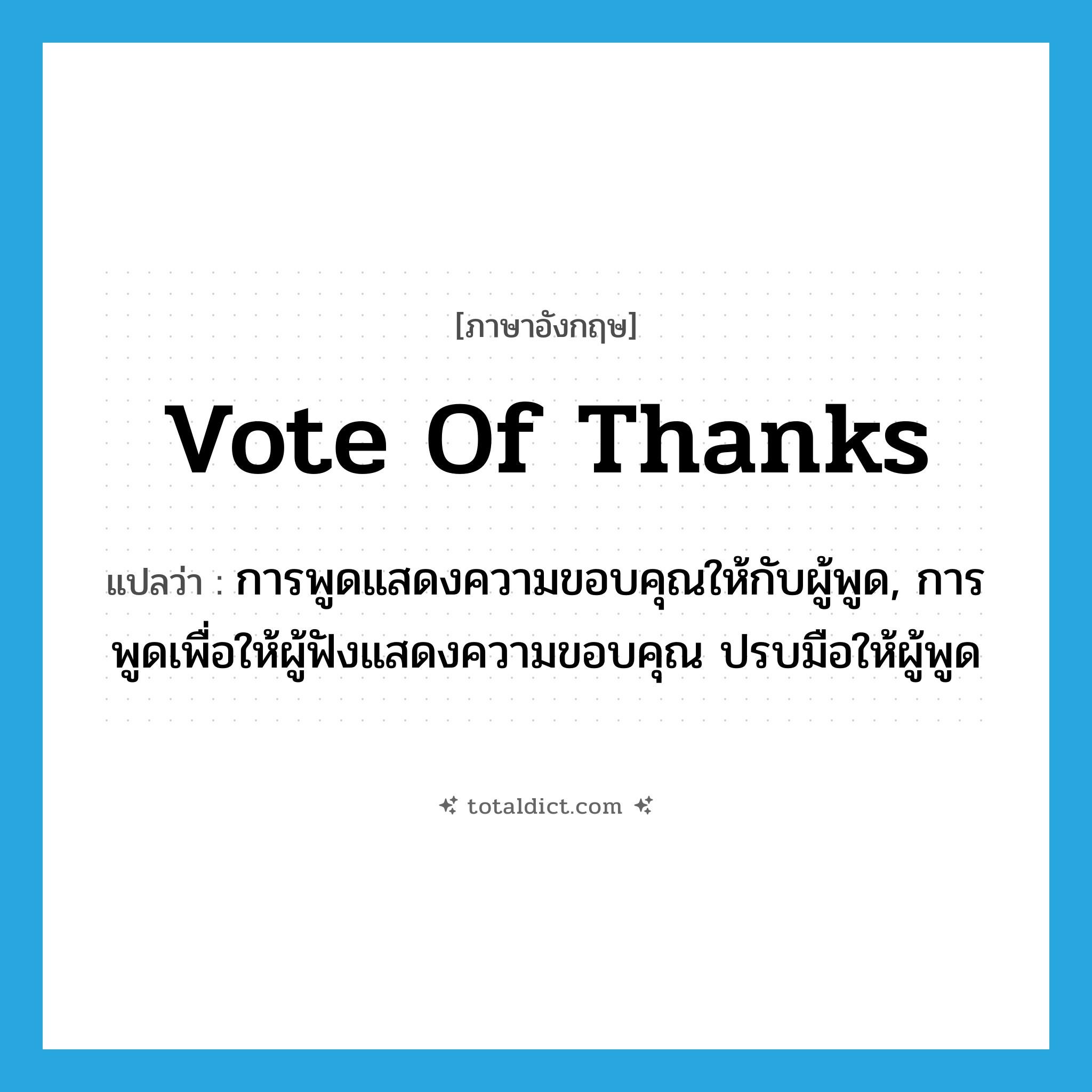 vote of thanks แปลว่า?, คำศัพท์ภาษาอังกฤษ vote of thanks แปลว่า การพูดแสดงความขอบคุณให้กับผู้พูด, การพูดเพื่อให้ผู้ฟังแสดงความขอบคุณ ปรบมือให้ผู้พูด ประเภท IDM หมวด IDM