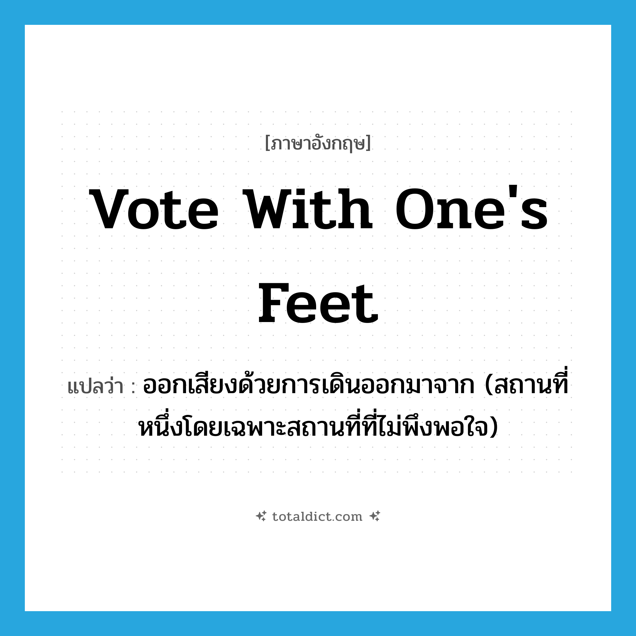 vote with one&#39;s feet แปลว่า?, คำศัพท์ภาษาอังกฤษ vote with one&#39;s feet แปลว่า ออกเสียงด้วยการเดินออกมาจาก (สถานที่หนึ่งโดยเฉพาะสถานที่ที่ไม่พึงพอใจ) ประเภท PHRV หมวด PHRV