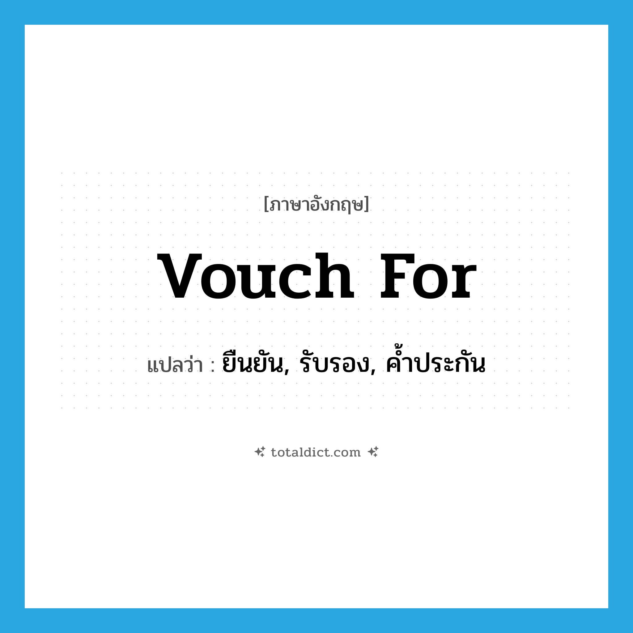 vouch for แปลว่า?, คำศัพท์ภาษาอังกฤษ vouch for แปลว่า ยืนยัน, รับรอง, ค้ำประกัน ประเภท PHRV หมวด PHRV