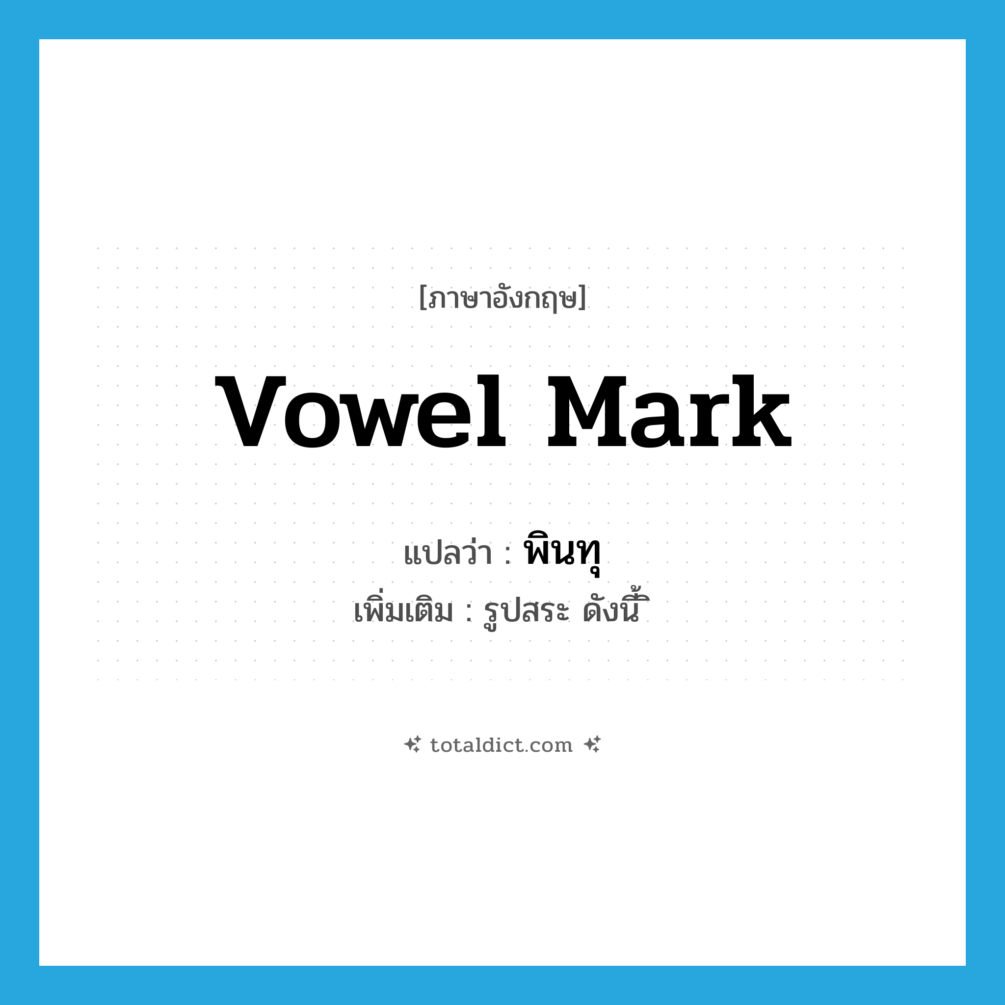 พินทุ ภาษาอังกฤษ?, คำศัพท์ภาษาอังกฤษ พินทุ แปลว่า vowel mark ประเภท N เพิ่มเติม รูปสระ ดังนี้ ิ หมวด N
