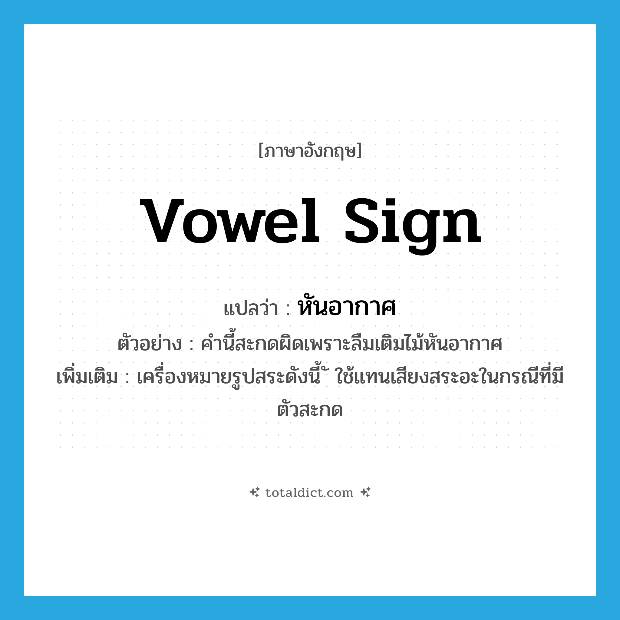 vowel sign แปลว่า?, คำศัพท์ภาษาอังกฤษ vowel sign แปลว่า หันอากาศ ประเภท N ตัวอย่าง คำนี้สะกดผิดเพราะลืมเติมไม้หันอากาศ เพิ่มเติม เครื่องหมายรูปสระดังนี้ ั ใช้แทนเสียงสระอะในกรณีที่มีตัวสะกด หมวด N