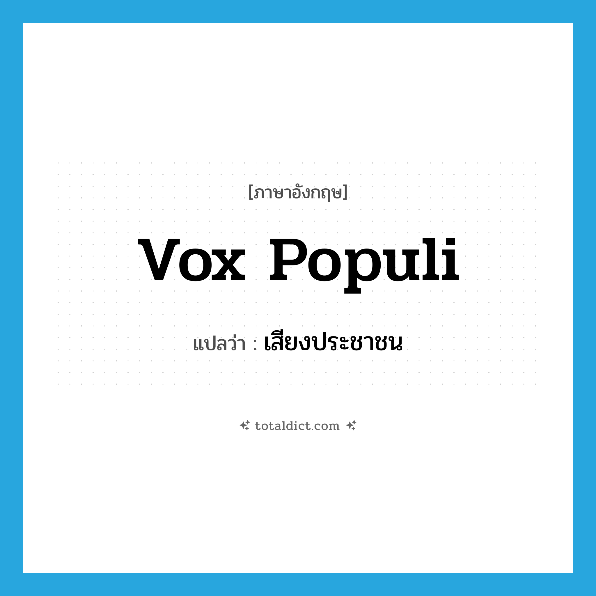 vox populi แปลว่า?, คำศัพท์ภาษาอังกฤษ vox populi แปลว่า เสียงประชาชน ประเภท N หมวด N