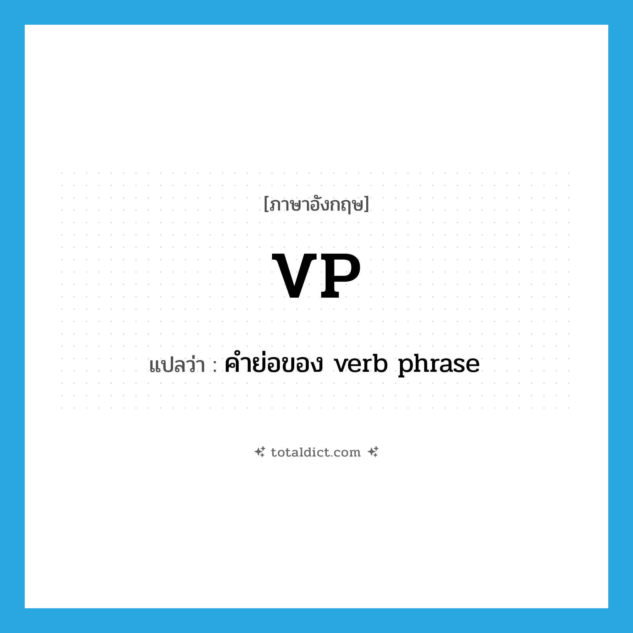 VP แปลว่า?, คำศัพท์ภาษาอังกฤษ VP แปลว่า คำย่อของ verb phrase ประเภท ABBR หมวด ABBR