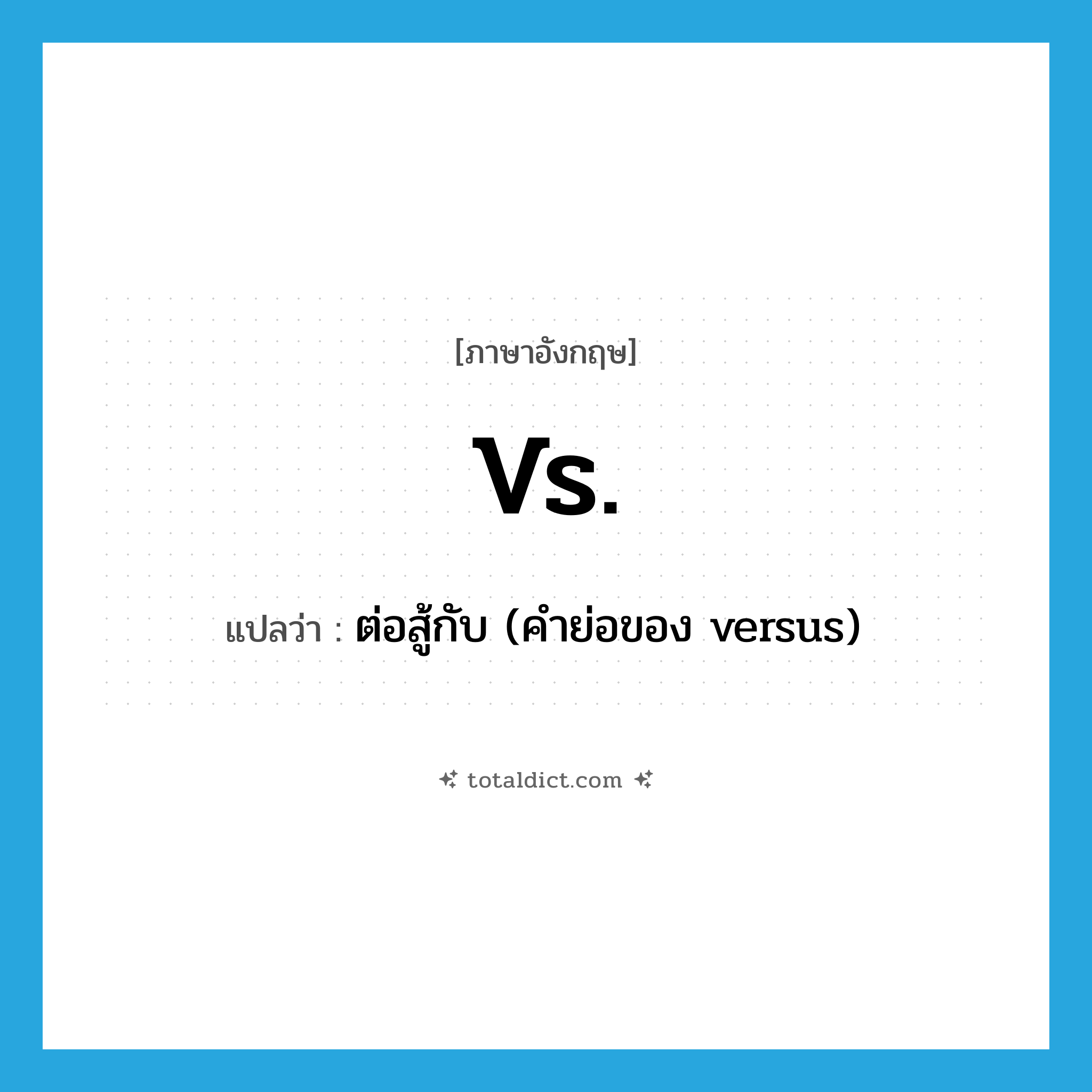 vs. แปลว่า?, คำศัพท์ภาษาอังกฤษ vs. แปลว่า ต่อสู้กับ (คำย่อของ versus) ประเภท N หมวด N