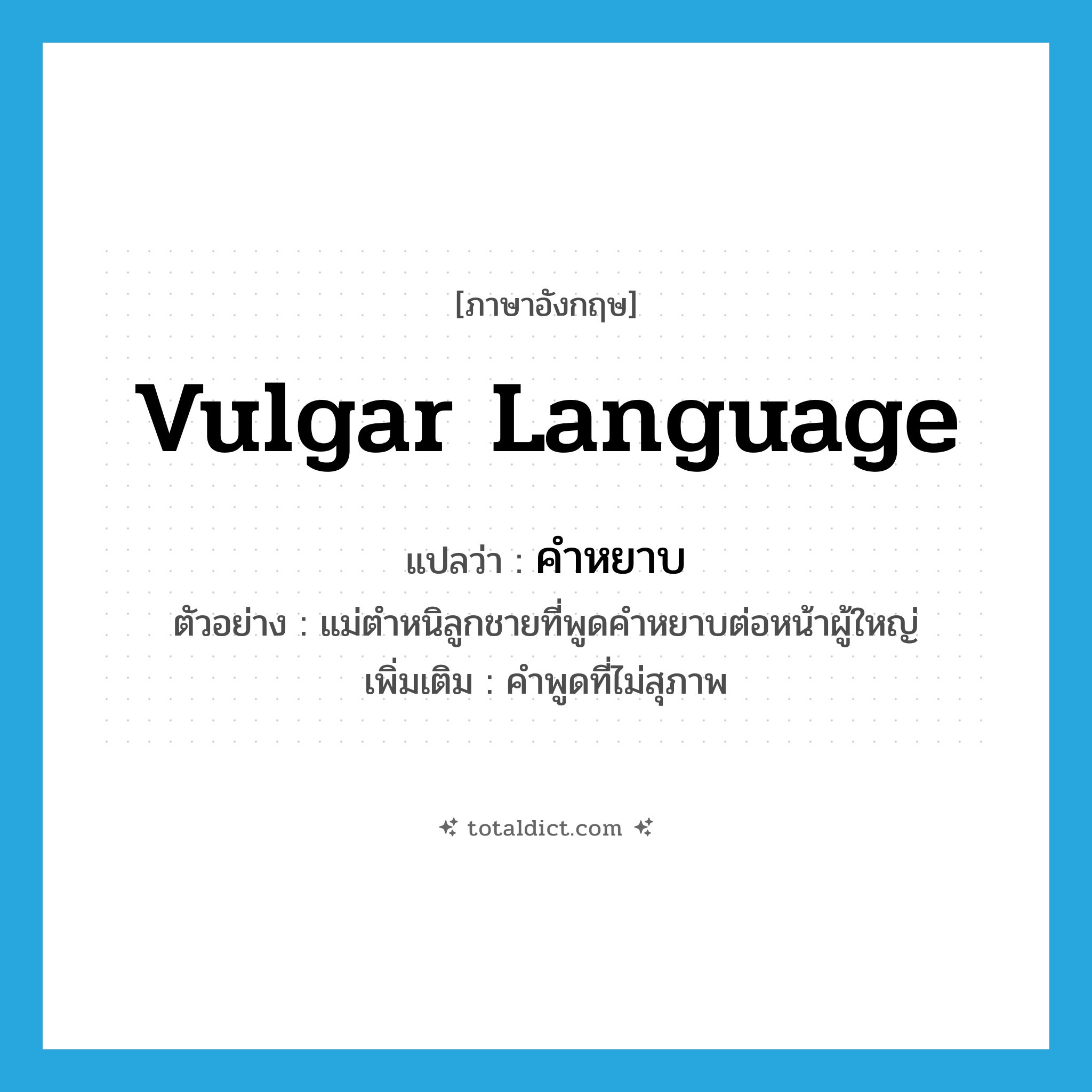 vulgar language แปลว่า?, คำศัพท์ภาษาอังกฤษ vulgar language แปลว่า คำหยาบ ประเภท N ตัวอย่าง แม่ตำหนิลูกชายที่พูดคำหยาบต่อหน้าผู้ใหญ่ เพิ่มเติม คำพูดที่ไม่สุภาพ หมวด N