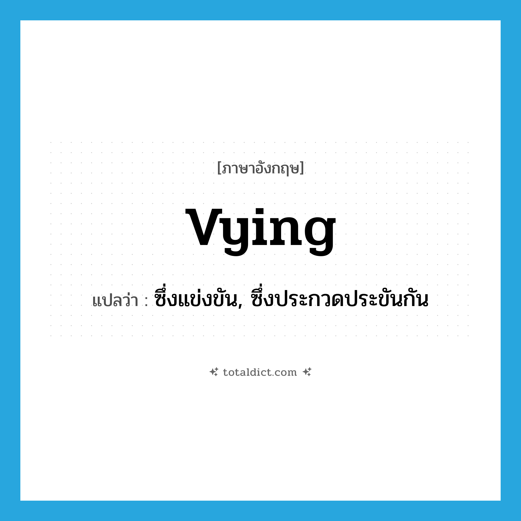 vying แปลว่า?, คำศัพท์ภาษาอังกฤษ vying แปลว่า ซึ่งแข่งขัน, ซึ่งประกวดประขันกัน ประเภท ADJ หมวด ADJ